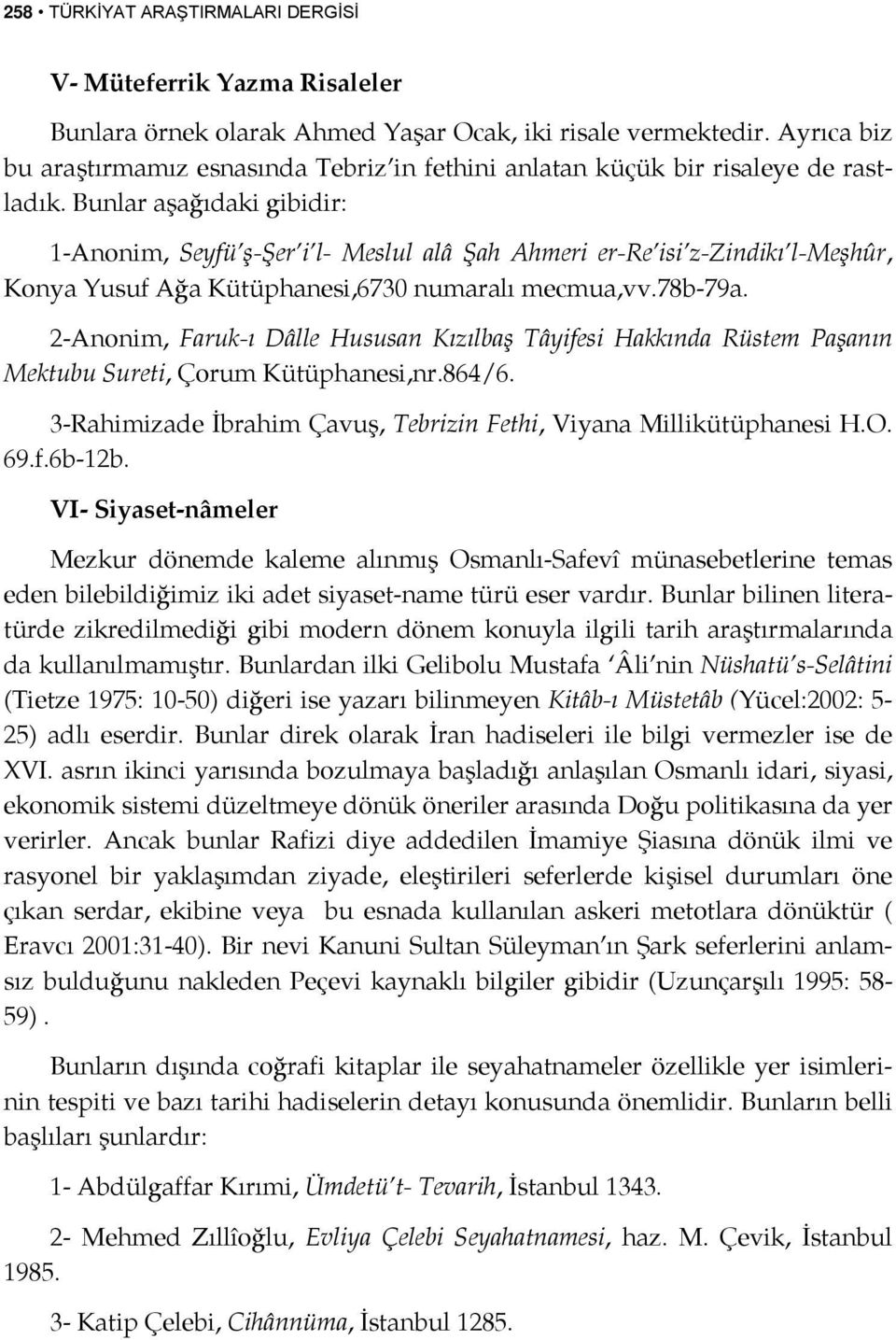 Bunlar aşağıdaki gibidir: 1-Anonim, Seyfü ş-şer i l- Meslul alâ Şah Ahmeri er-re isi z-zindikı l-meşhûr, Konya Yusuf Ağa Kütüphanesi,6730 numaralı mecmua,vv.78b-79a.