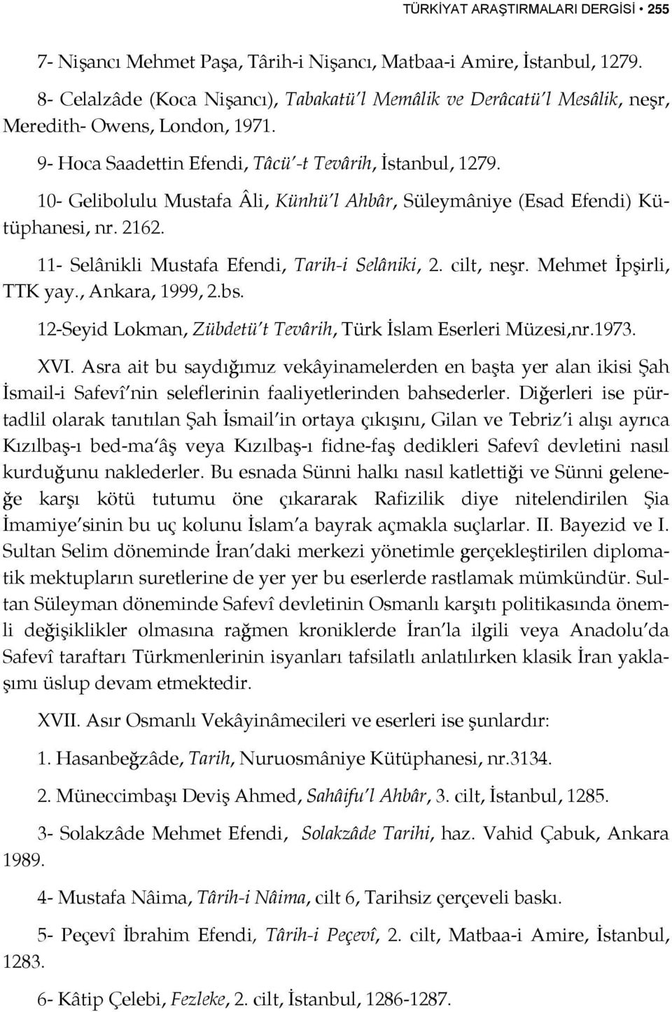 10- Gelibolulu Mustafa Âli, Künhü l Ahbâr, Süleymâniye (Esad Efendi) Kütüphanesi, nr. 2162. 11- Selânikli Mustafa Efendi, Tarih-i Selâniki, 2. cilt, neşr. Mehmet İpşirli, TTK yay., Ankara, 1999, 2.bs.