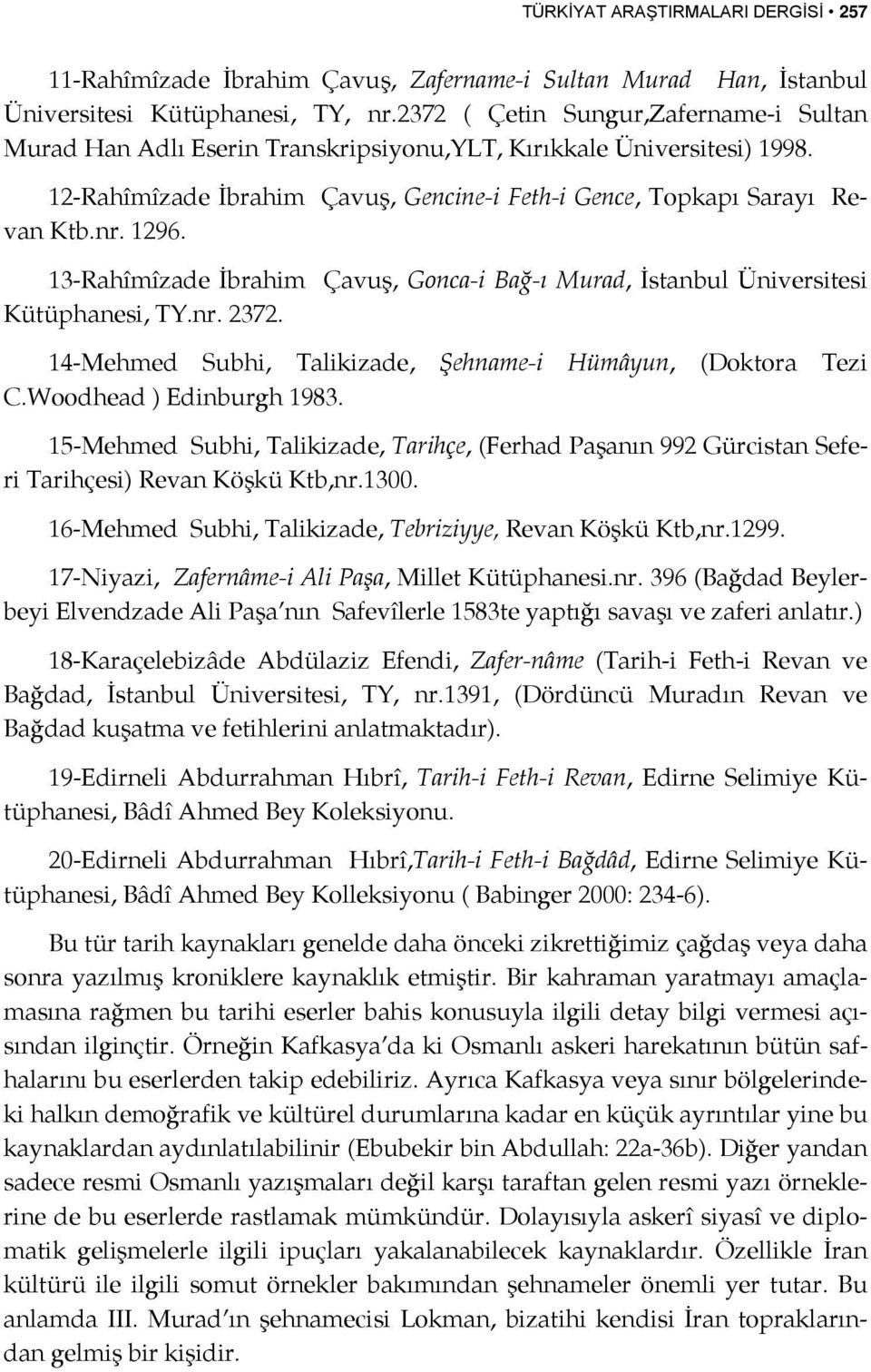 13-Rahîmîzade İbrahim Çavuş, Gonca-i Bağ-ı Murad, İstanbul Üniversitesi Kütüphanesi, TY.nr. 2372. 14-Mehmed Subhi, Talikizade, Şehname-i Hümâyun, (Doktora Tezi C.Woodhead ) Edinburgh 1983.