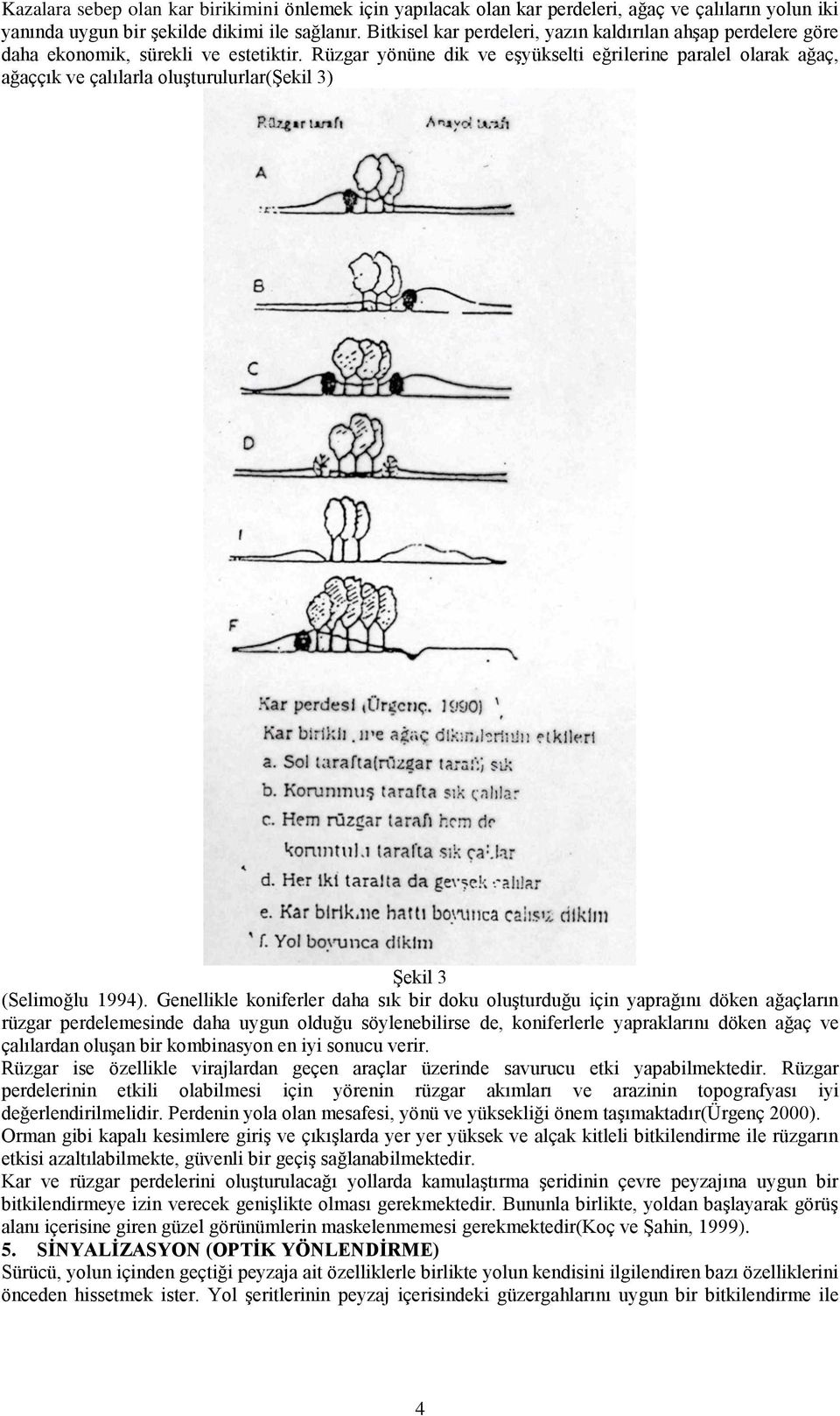Rüzgar yönüne dik ve eşyükselti eğrilerine paralel olarak ağaç, ağaççık ve çalılarla oluşturulurlar(şekil 3) Şekil 3 (Selimoğlu 1994).