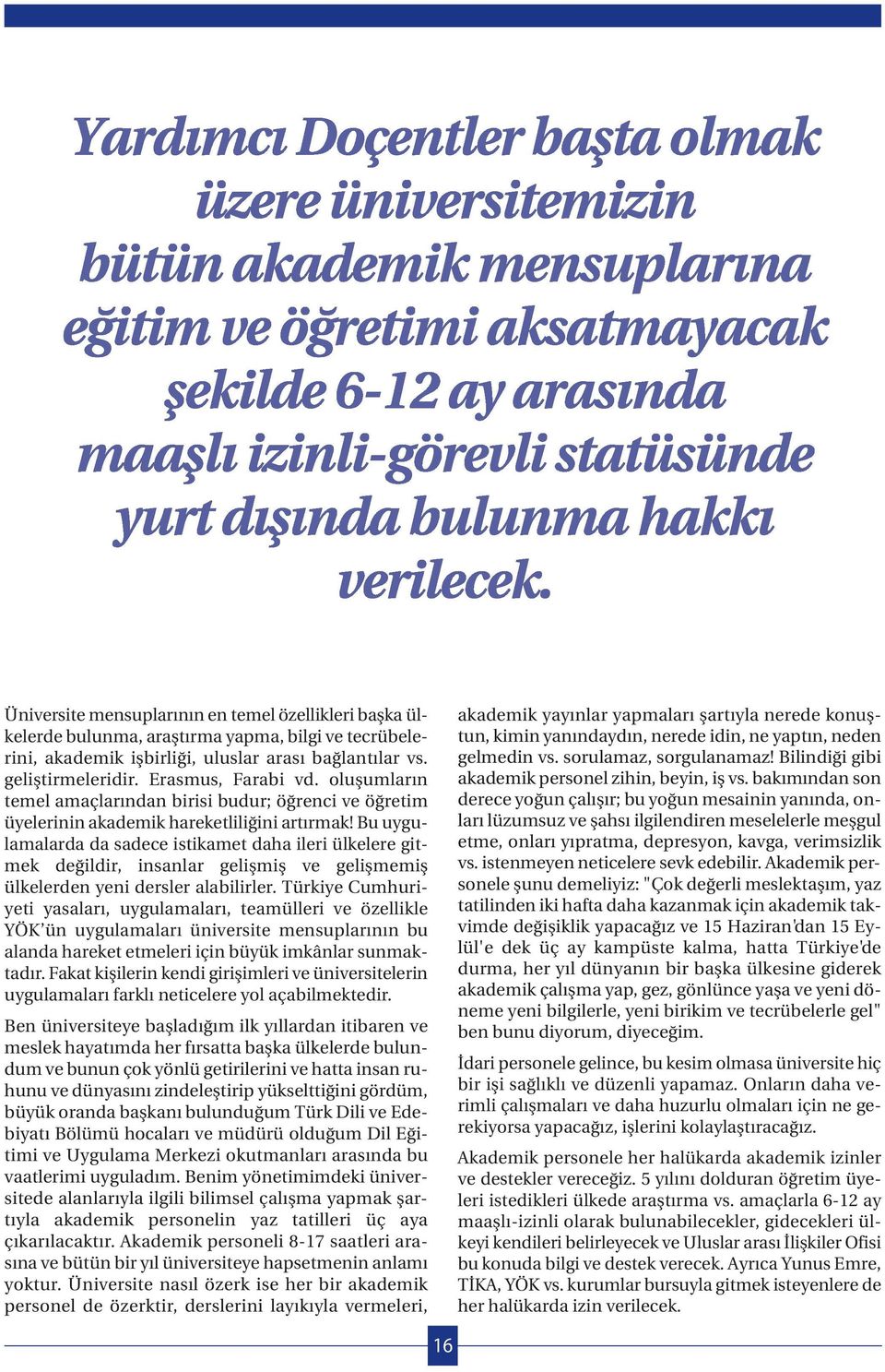 Bu uygulamalarda da sadece istikamet daha ileri ülkelere gitmek değildir, isalar gelişmiş ve gelişmemiş ülkelerde yei dersler alabilirler.