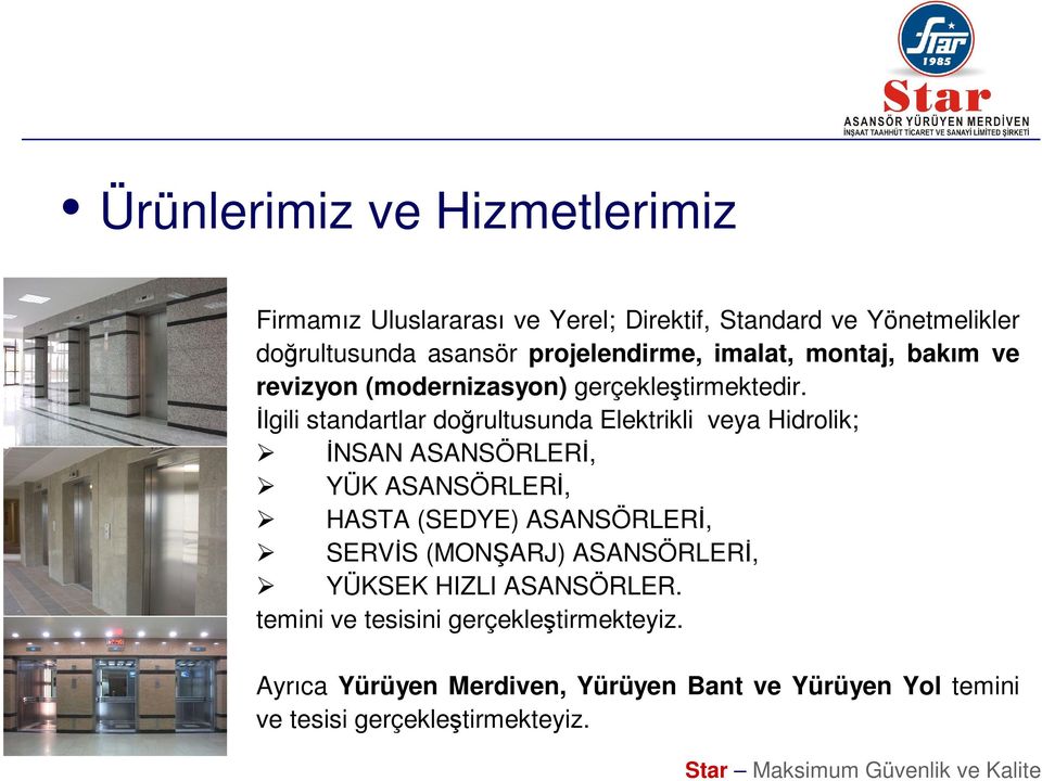 İlgili standartlar doğrultusunda Elektrikli veya Hidrolik; İNSAN ASANSÖRLERİ, YÜK ASANSÖRLERİ, HASTA (SEDYE) ASANSÖRLERİ, SERVİS