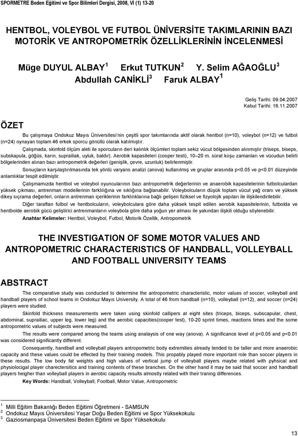 VE FUTBOL ÜNİVERSİTE TAKIMLARININ BAZI MOTORİK VE ANTROPOMETRİK ÖZELLİKLERİNİN İNCELENMESİ Müge DUYUL ALBAY 1 Erkut TUTKUN 2 Y. Selim AĞAOĞLU 3 Abdullah CANİKLİ 3 Faruk ALBAY 1 Geliş Tarihi: 09.04.