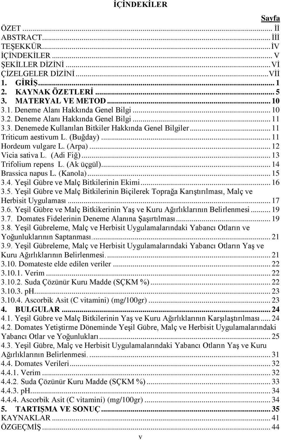 (Adi Fiğ)... 13 Trifolium repens L. (Ak üçgül)... 14 Brassica napus L. (Kanola)... 15 3.4. YeĢil Gübre ve Malç Bitkilerinin Ekimi... 16 3.5. YeĢil Gübre ve Malç Bitkilerinin Biçilerek Toprağa KarıĢtırılması, Malç ve Herbisit Uygulaması.