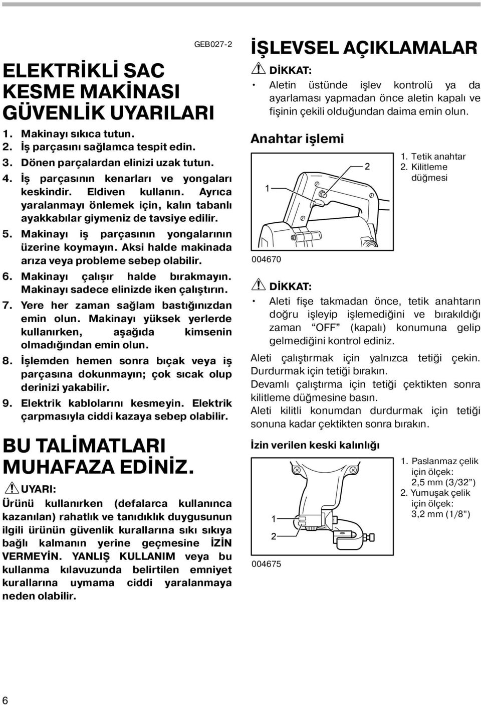 Makinayı iş parçasının yongalarının üzerine koymayın. Aksi halde makinada arıza veya probleme sebep olabilir. 6. Makinayı çalışır halde bırakmayın. Makinayı sadece elinizde iken çalıştırın. 7.