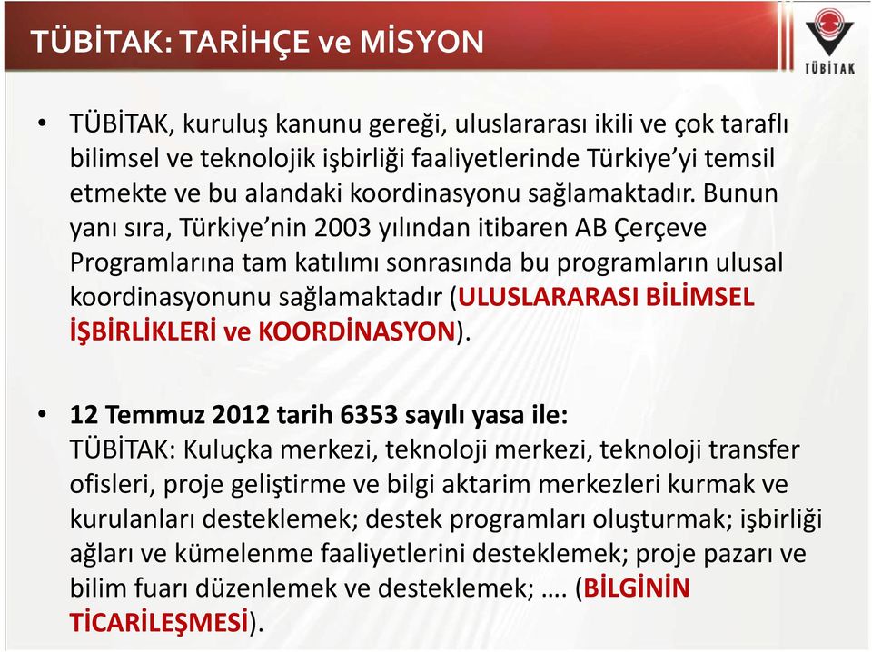 Bunun yanı sıra, Türkiye nin 2003 yılından itibaren AB Çerçeve Programlarına tam katılımı sonrasında bu programların ulusal koordinasyonunu sağlamaktadır (ULUSLARARASI BİLİMSEL İŞBİRLİKLERİ ve