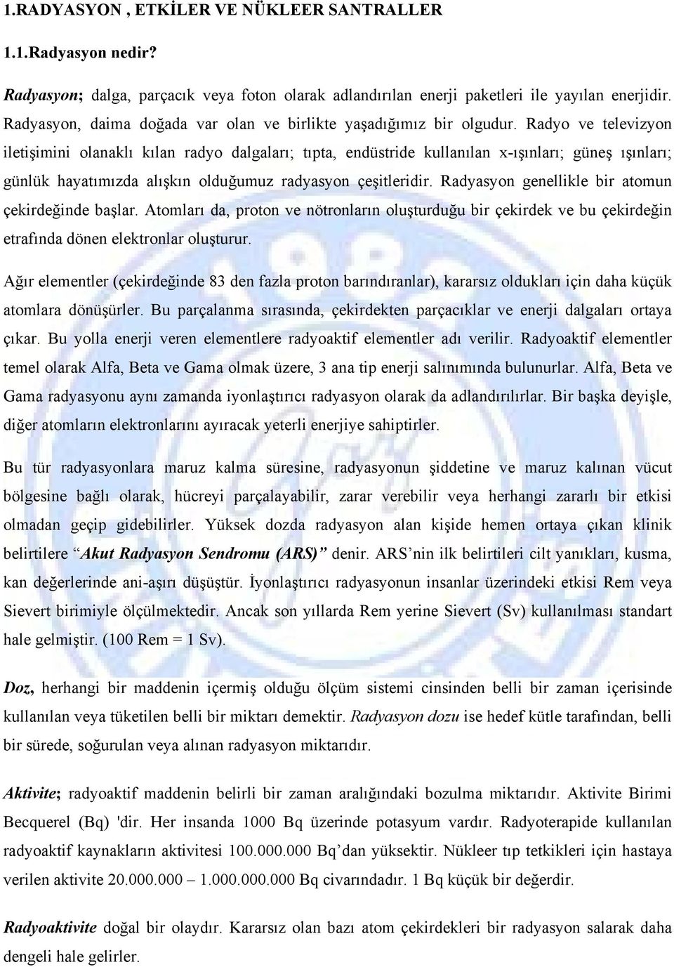 Radyo ve televizyon iletişimini olanaklı kılan radyo dalgaları; tıpta, endüstride kullanılan x-ışınları; güneş ışınları; günlük hayatımızda alışkın olduğumuz radyasyon çeşitleridir.