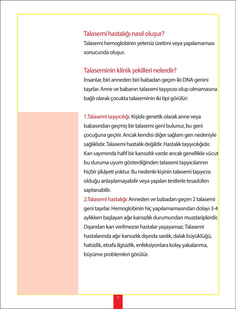 Talasemi taşıyıcılığı: Kişide genetik olarak anne veya babasından geçmiş bir talasemi geni bulunur, bu geni çocuğuna geçirir. Ancak kendisi diğer sağlam gen nedeniyle sağlıklıdır.