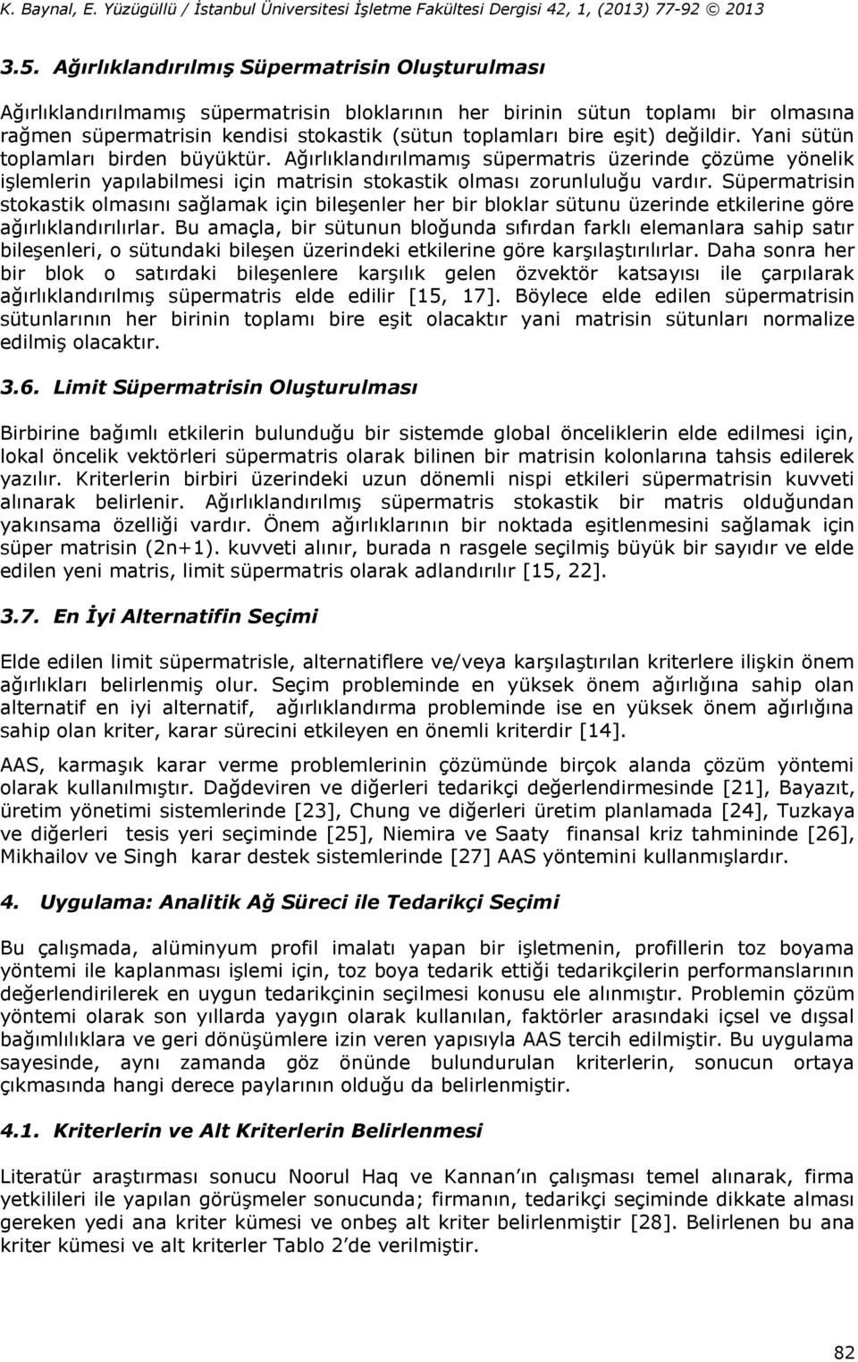 eşit) değildir. Yani sütün toplamları birden büyüktür. Ağırlıklandırılmamış süpermatris üzerinde çözüme yönelik işlemlerin yapılabilmesi için matrisin stokastik olması zorunluluğu vardır.