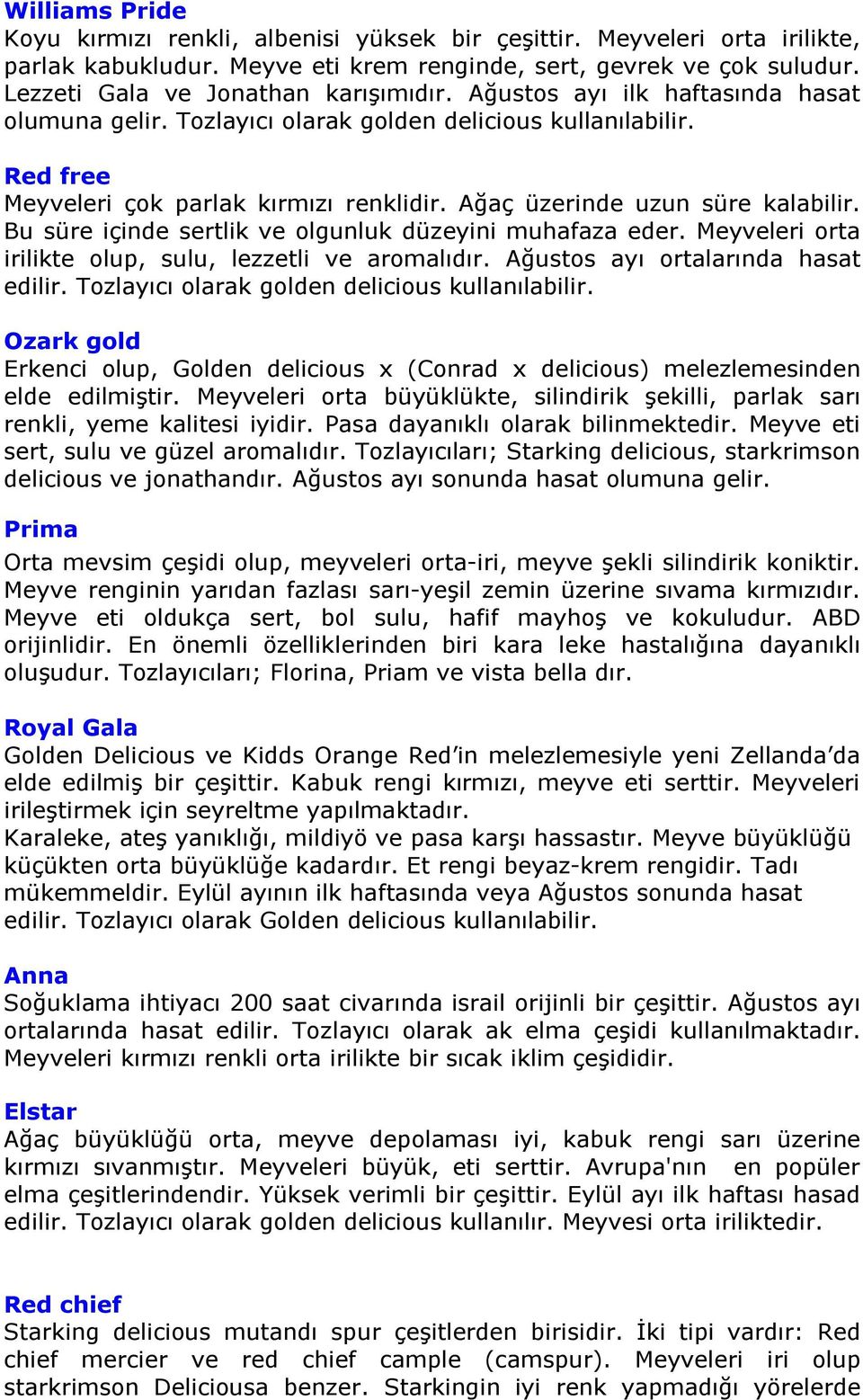 Ağaç üzerinde uzun süre kalabilir. Bu süre içinde sertlik ve olgunluk düzeyini muhafaza eder. Meyveleri orta irilikte olup, sulu, lezzetli ve aromalıdır. Ağustos ayı ortalarında hasat edilir.