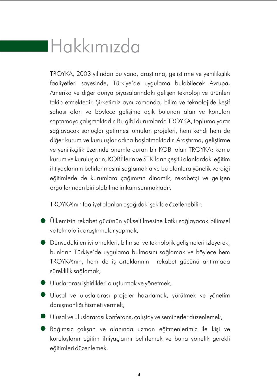 Bu gibi durumlarda TROYKA, topluma yarar saðlayacak sonuçlar getirmesi umulan projeleri, hem kendi hem de diðer kurum ve kuruluþlar adýna baþlatmaktadýr.