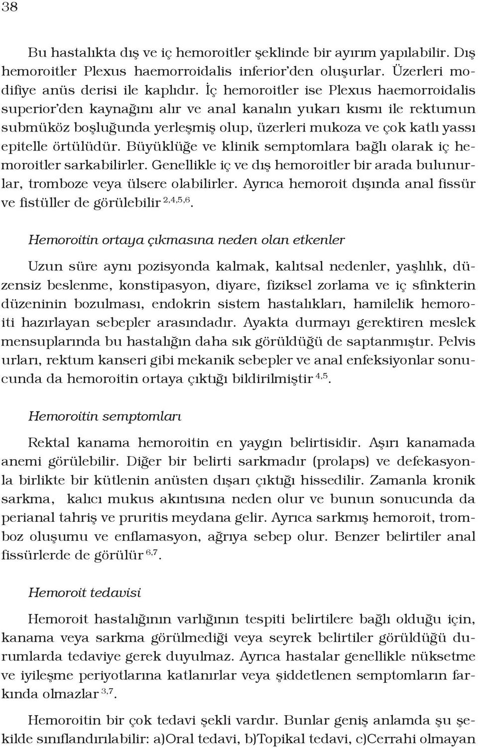 örtülüdür. Büyüklüğe ve klinik semptomlara bağlı olarak iç hemoroitler sarkabilirler. Genellikle iç ve dış hemoroitler bir arada bulunurlar, tromboze veya ülsere olabilirler.