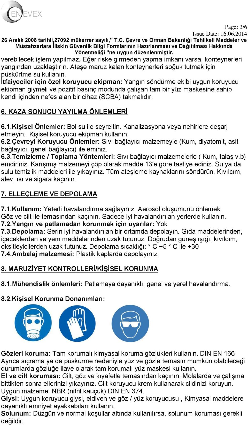 takmalıdır. 6. KAZA SONUCU YAYILMA ÖNLEMLERİ 6.1.Kişisel Önlemler: Bol su ile seyreltin. Kanalizasyona veya nehirlere deşarj etmeyin. Kişisel koruyucu ekipman kullanın. 6.2.