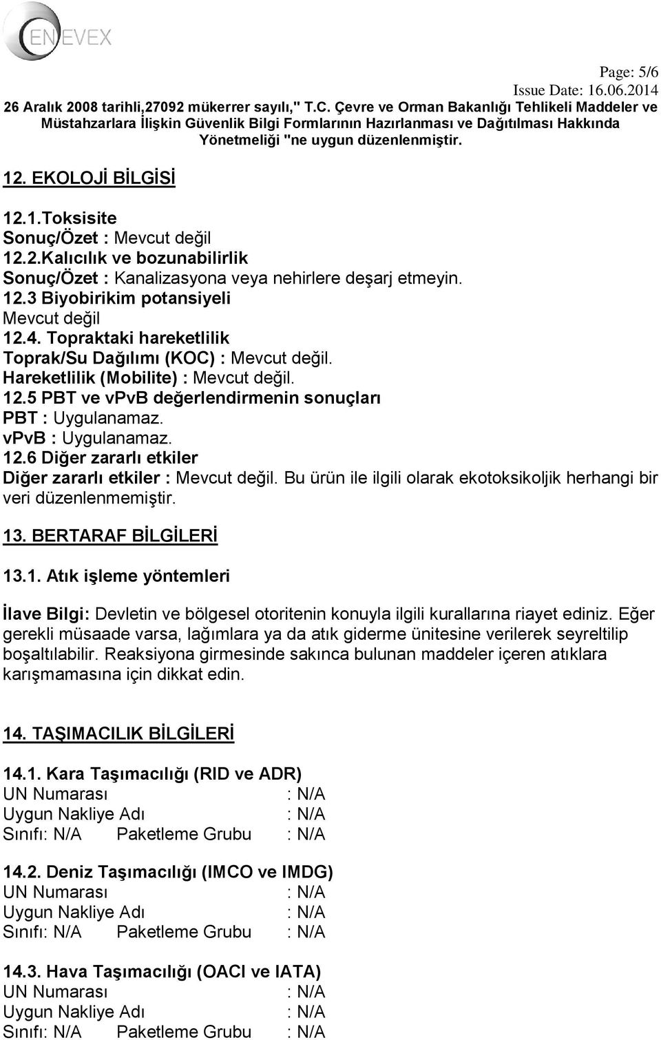 Bu ürün ile ilgili olarak ekotoksikoljik herhangi bir veri düzenlenmemiştir. 13. BERTARAF BİLGİLERİ 13.1. Atık işleme yöntemleri İlave Bilgi: Devletin ve bölgesel otoritenin konuyla ilgili kurallarına riayet ediniz.