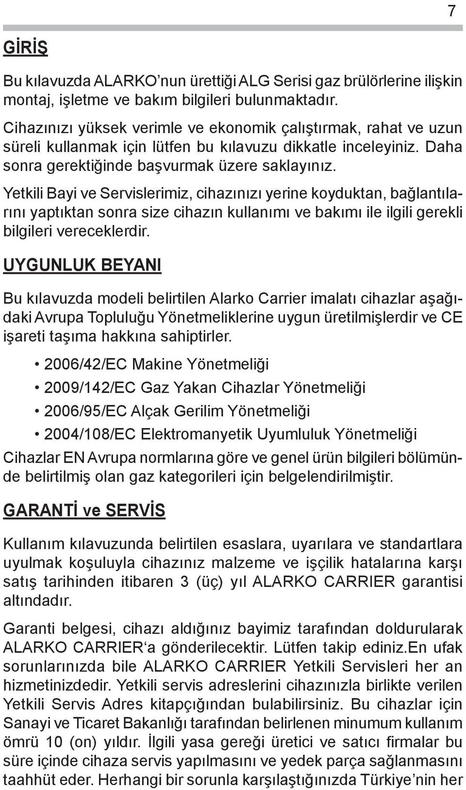 Yetkili Bayi ve Servislerimiz, cihazınızı yerine koyduktan, bağlantılarını yaptıktan sonra size cihazın kullanımı ve bakımı ile ilgili gerekli bilgileri vereceklerdir.