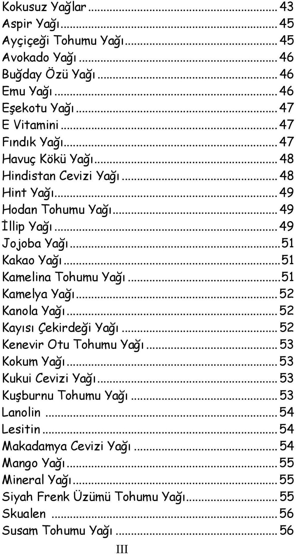 ..51 Kamelya Yağı... 52 Kanola Yağı... 52 Kayısı Çekirdeği Yağı... 52 Kenevir Otu Tohumu Yağı... 53 Kokum Yağı... 53 Kukui Cevizi Yağı... 53 Kuşburnu Tohumu Yağı.