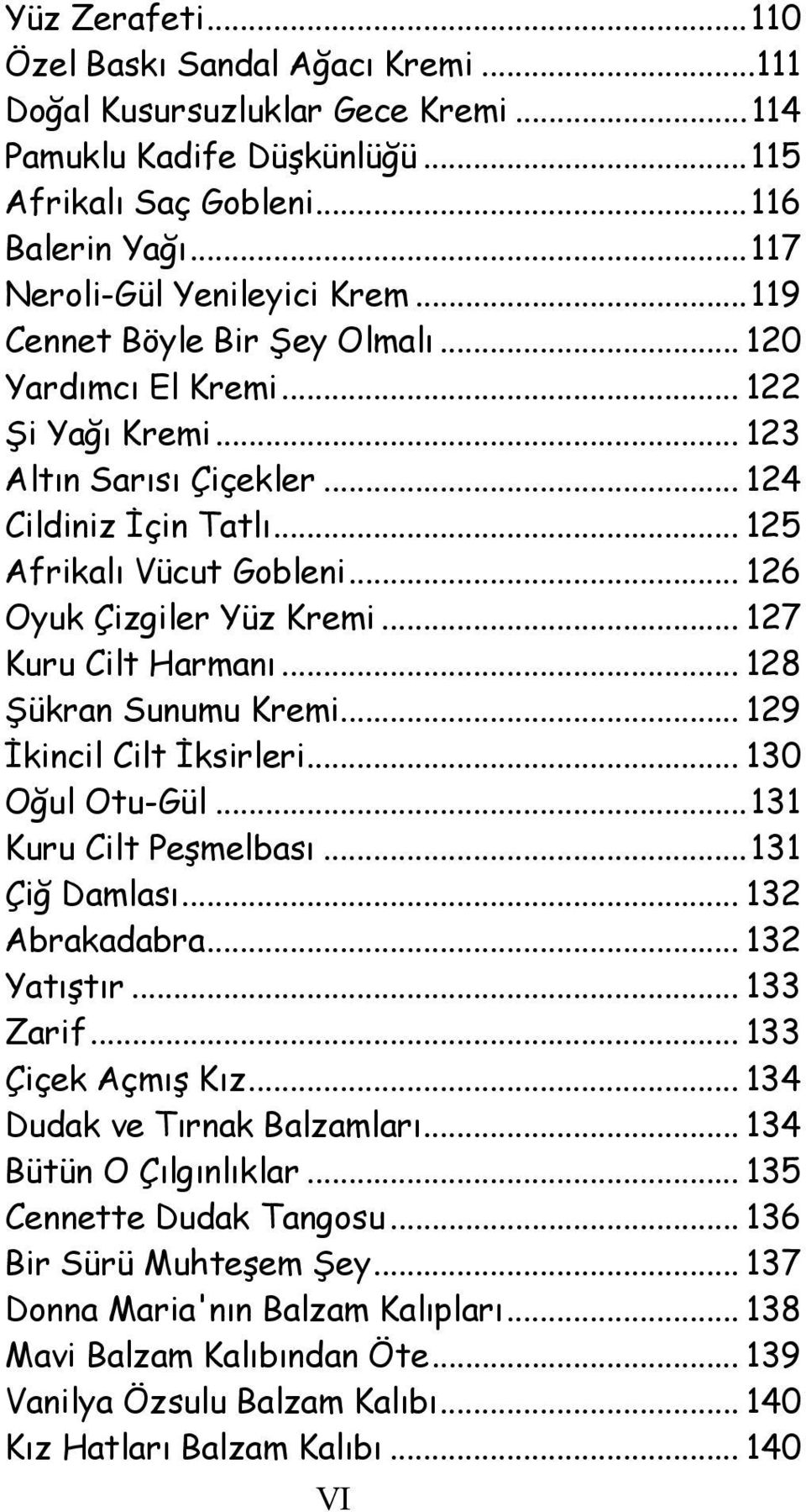 .. 127 Kuru Cilt Harmanı... 128 Şükran Sunumu Kremi... 129 İkincil Cilt İksirleri... 130 Oğul Otu-Gül...131 Kuru Cilt Peşmelbası...131 Çiğ Damlası... 132 Abrakadabra... 132 Yatıştır... 133 Zarif.