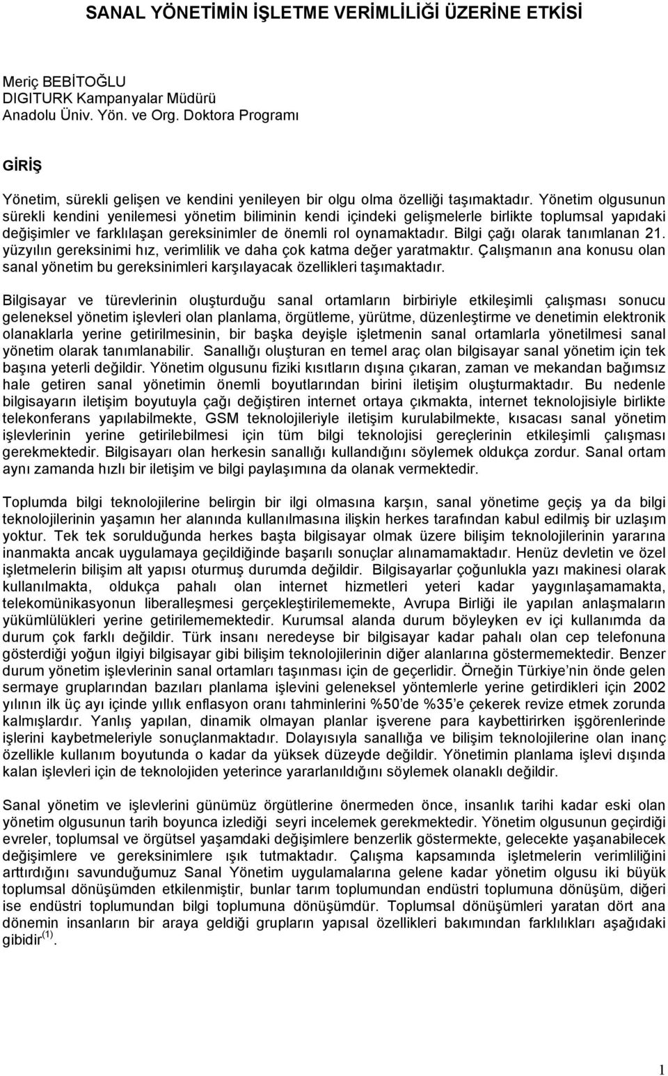 Yönetim olgusunun sürekli kendini yenilemesi yönetim biliminin kendi içindeki gelişmelerle birlikte toplumsal yapõdaki değişimler ve farklõlaşan gereksinimler de önemli rol oynamaktadõr.