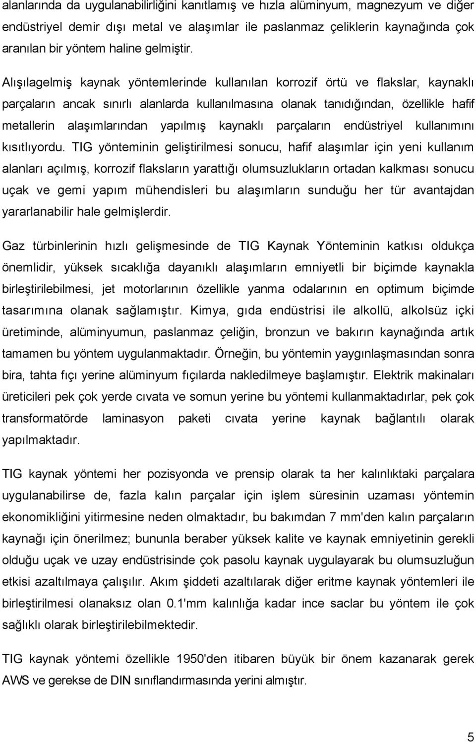 Alışılagelmiş kaynak yöntemlerinde kullanılan korrozif örtü ve flakslar, kaynaklı parçaların ancak sınırlı alanlarda kullanılmasına olanak tanıdığından, özellikle hafif metallerin alaşımlarından