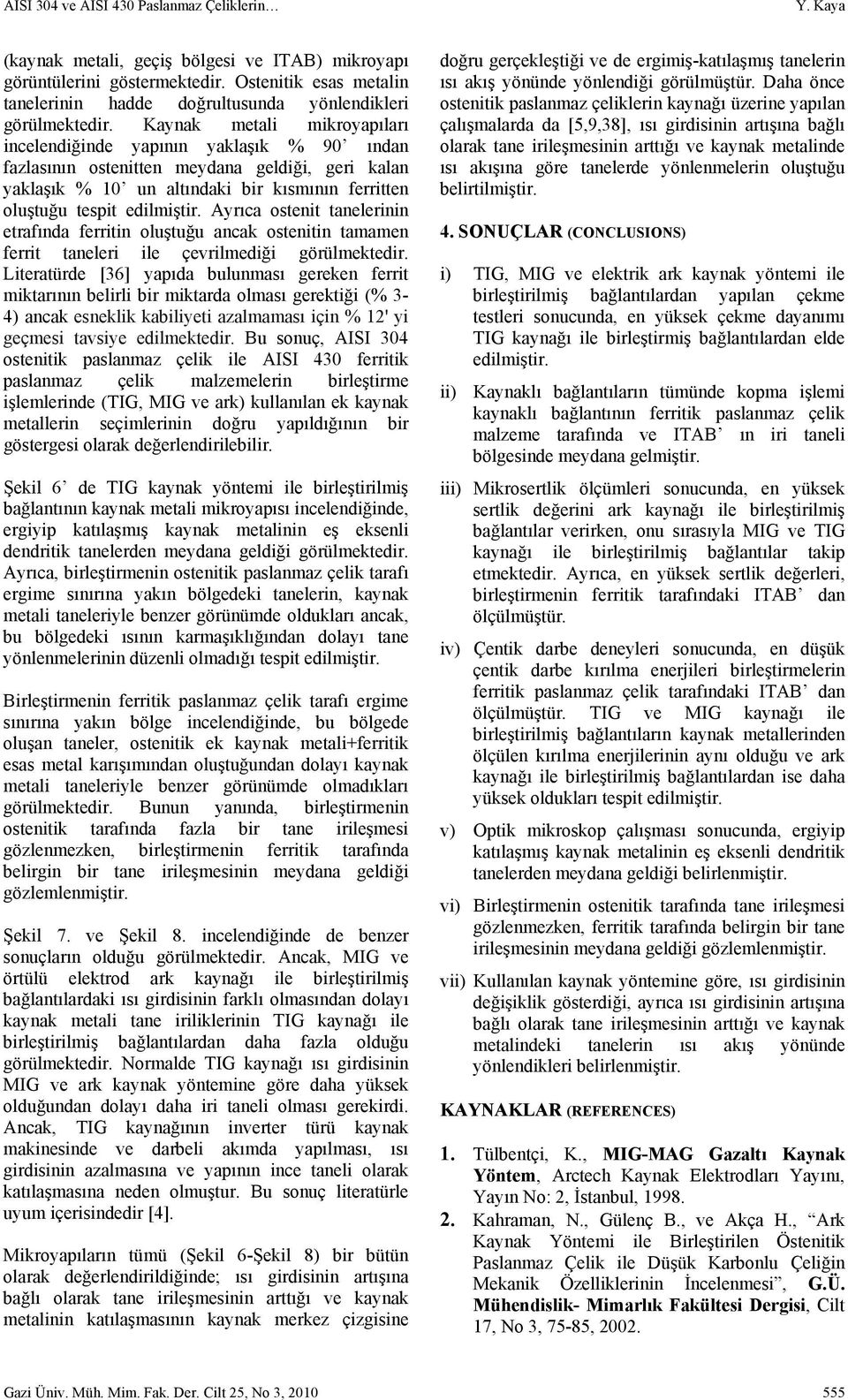 Ayrıca ostenit tanelerinin etrafında ferritin oluştuğu ancak ostenitin tamamen ferrit taneleri ile çevrilmediği görülmektedir.