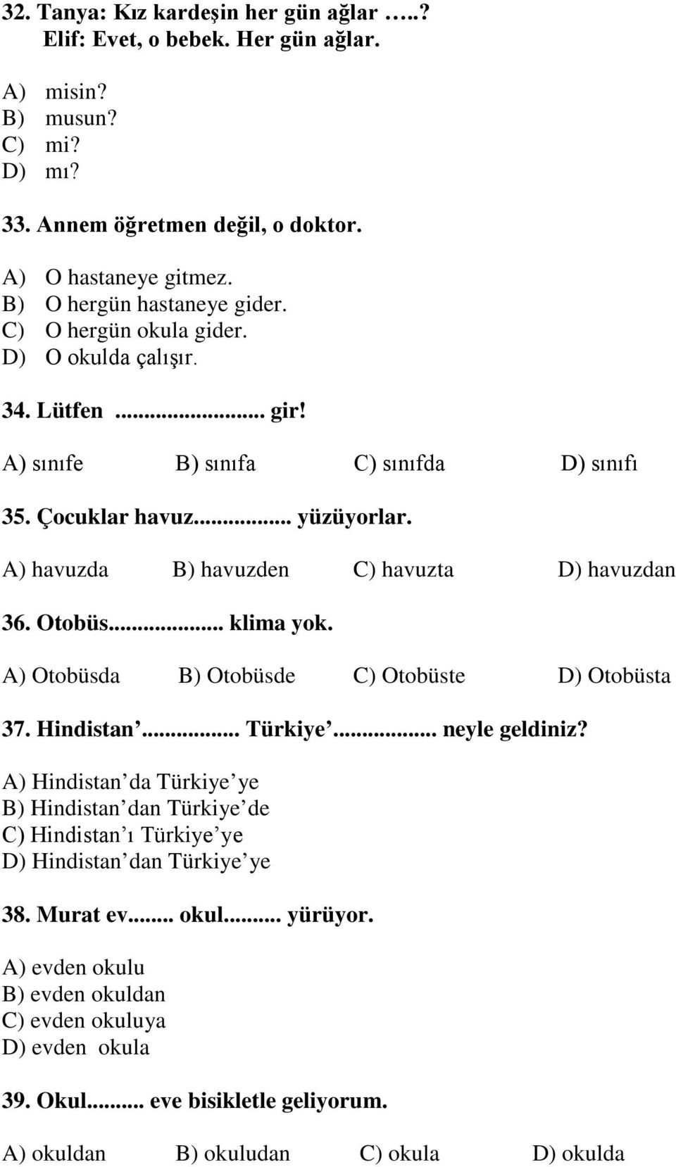 A) havuzda B) havuzden C) havuzta D) havuzdan 36. Otobüs... klima yok. A) Otobüsda B) Otobüsde C) Otobüste D) Otobüsta 37. Hindistan... Türkiye... neyle geldiniz?