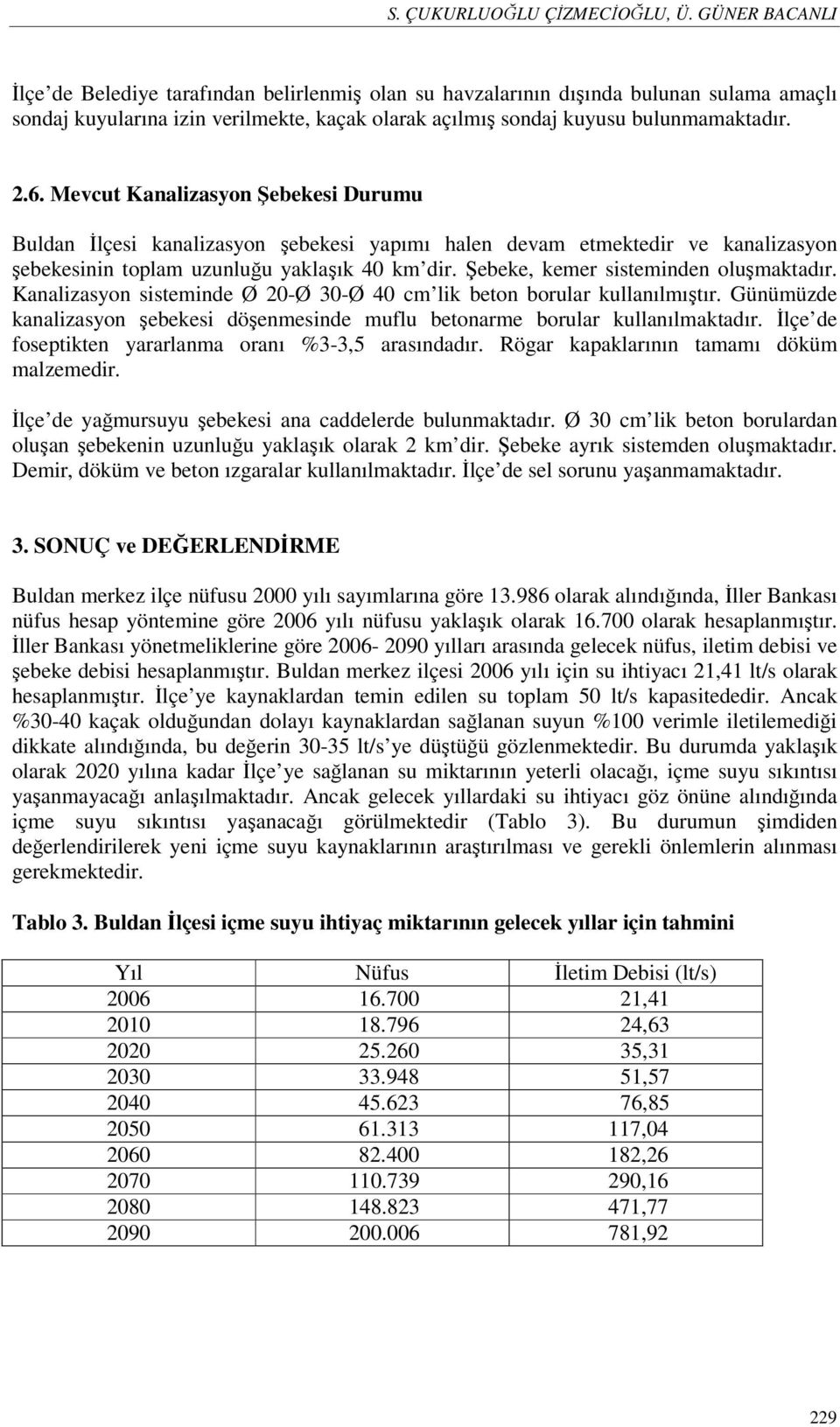 Şebeke, kemer sisteminden oluşmaktadır. Kanalizasyon sisteminde Ø 20-Ø 30-Ø 40 cm lik beton borular kullanılmıştır.