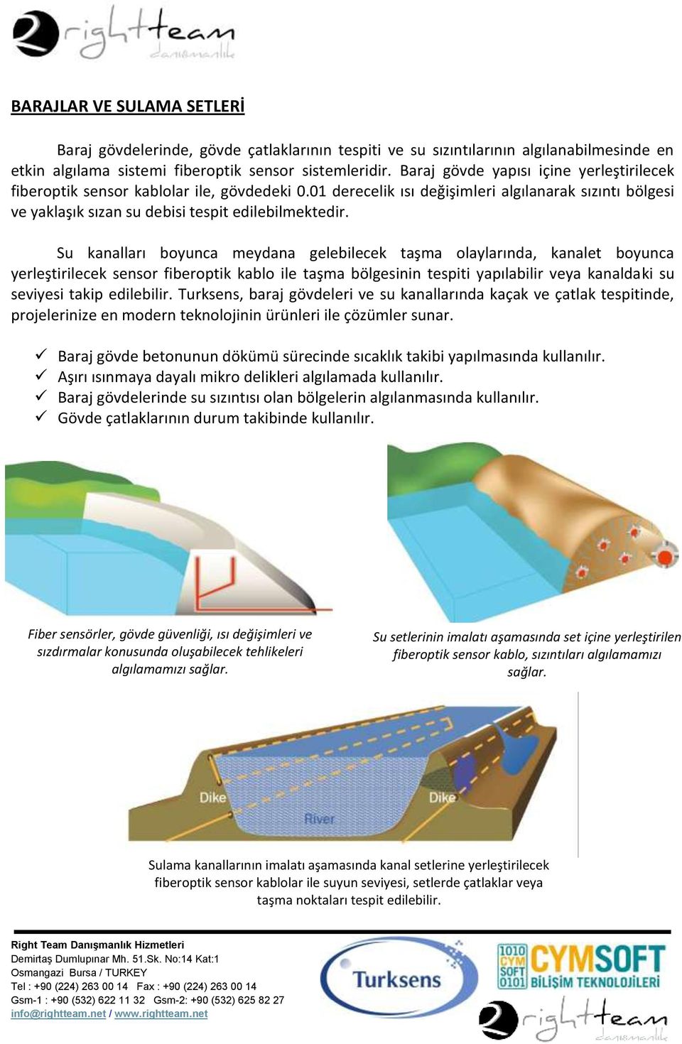 Su kanalları boyunca meydana gelebilecek taşma olaylarında, kanalet boyunca yerleştirilecek sensor fiberoptik kablo ile taşma bölgesinin tespiti yapılabilir veya kanaldaki su seviyesi takip