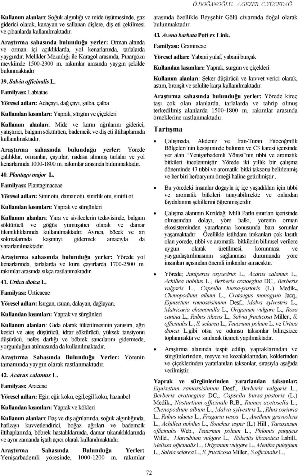 ve orman içi açıklıklarda, yol kenarlarında, tarlalarda yaygındır. Melikler Mezarlığı ile Karagöl arasında, Pınargözü mevkiinde 1500-2300 m. rakımlar arasında yaygın şekilde bulunmaktadır 39.