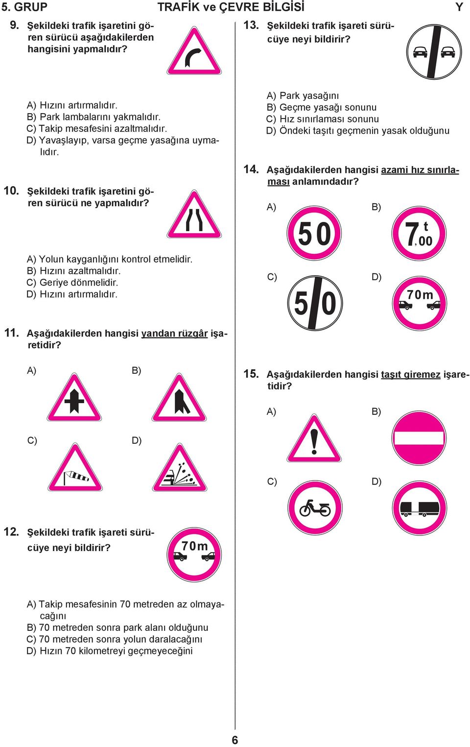 A) Park yasağını B) Geçme yasağı sonunu C) Hız sınırlaması sonunu D) Öndeki taşıtı geçmenin yasak olduğunu 14. Aşağıdakilerden hangisi azami hız sınırlaması anlamındadır?