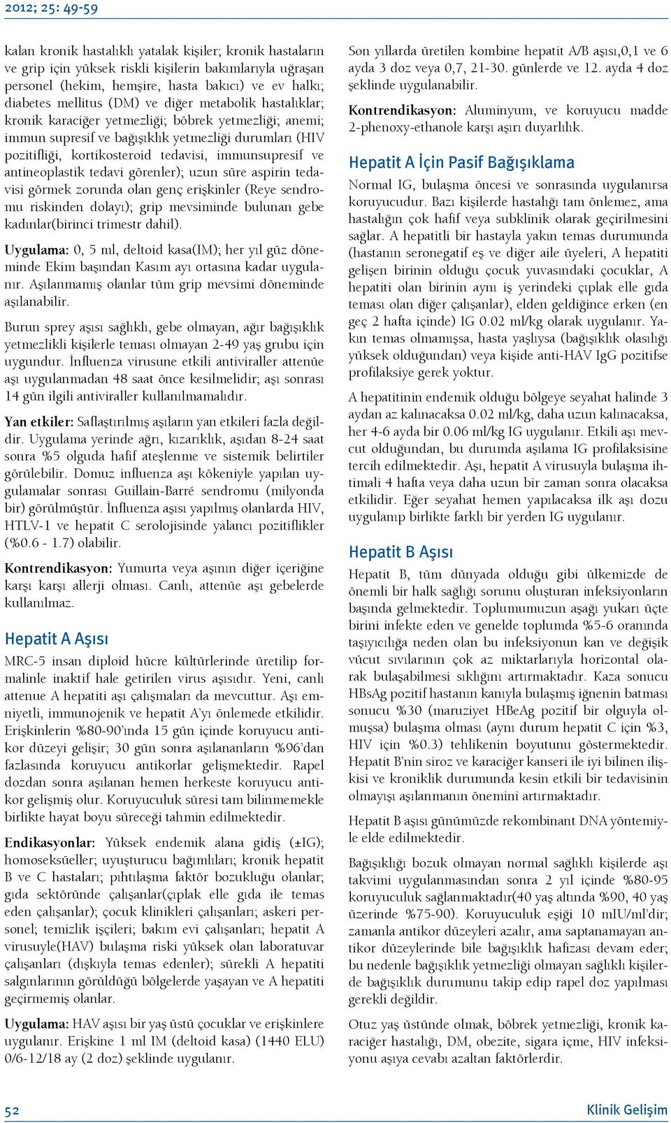 immunsupresif ve antineoplastik tedavi görenler); uzun süre aspirin tedavisi görmek zorunda olan genç erişkinler (Reye sendromu riskinden dolayı); grip mevsiminde bulunan gebe kadınlar(birinci