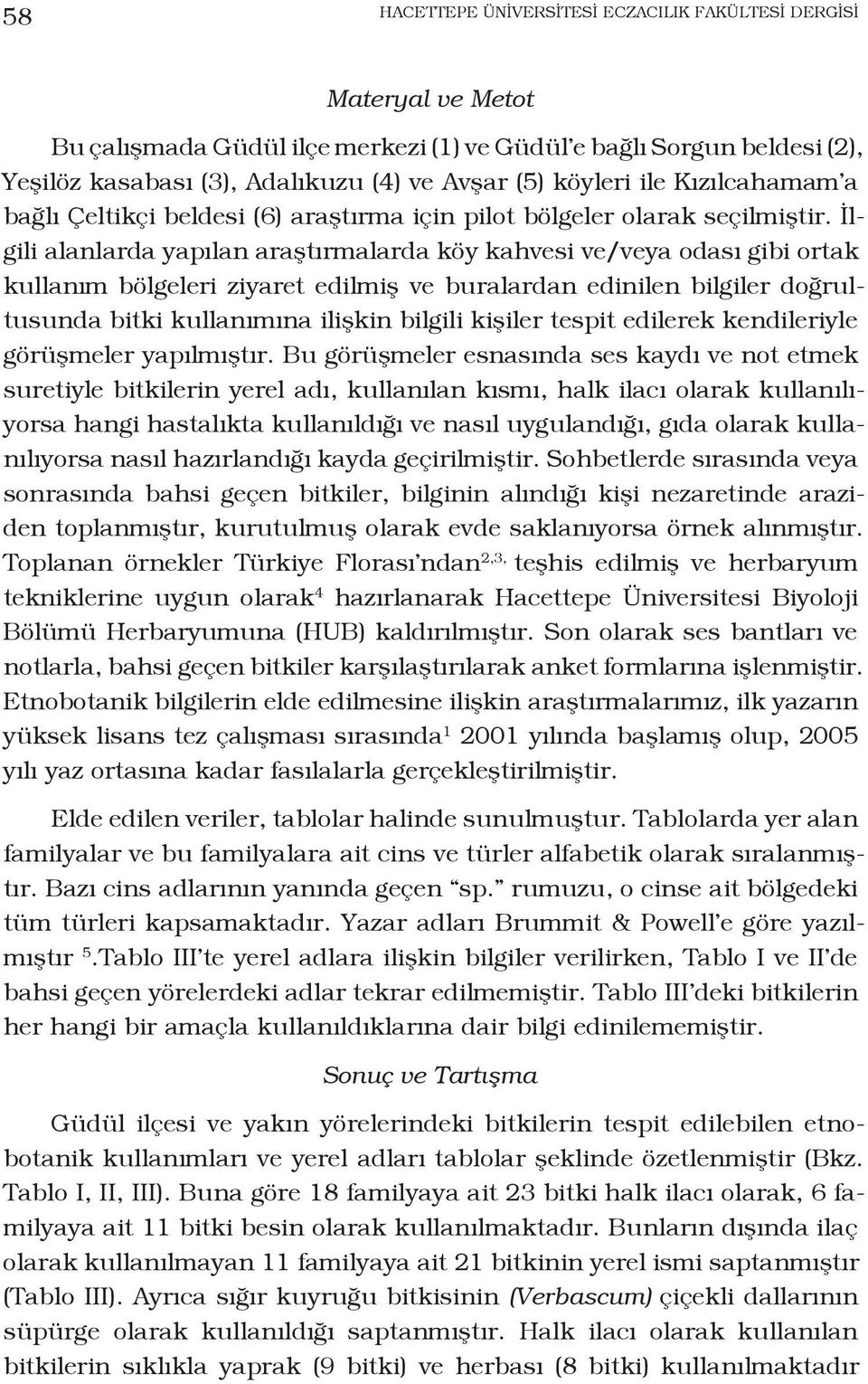 İlgili alanlarda yapılan araştırmalarda köy kahvesi ve/veya odası gibi ortak kullanım bölgeleri ziyaret edilmiş ve buralardan edinilen bilgiler doğrultusunda bitki kullanımına ilişkin bilgili kişiler