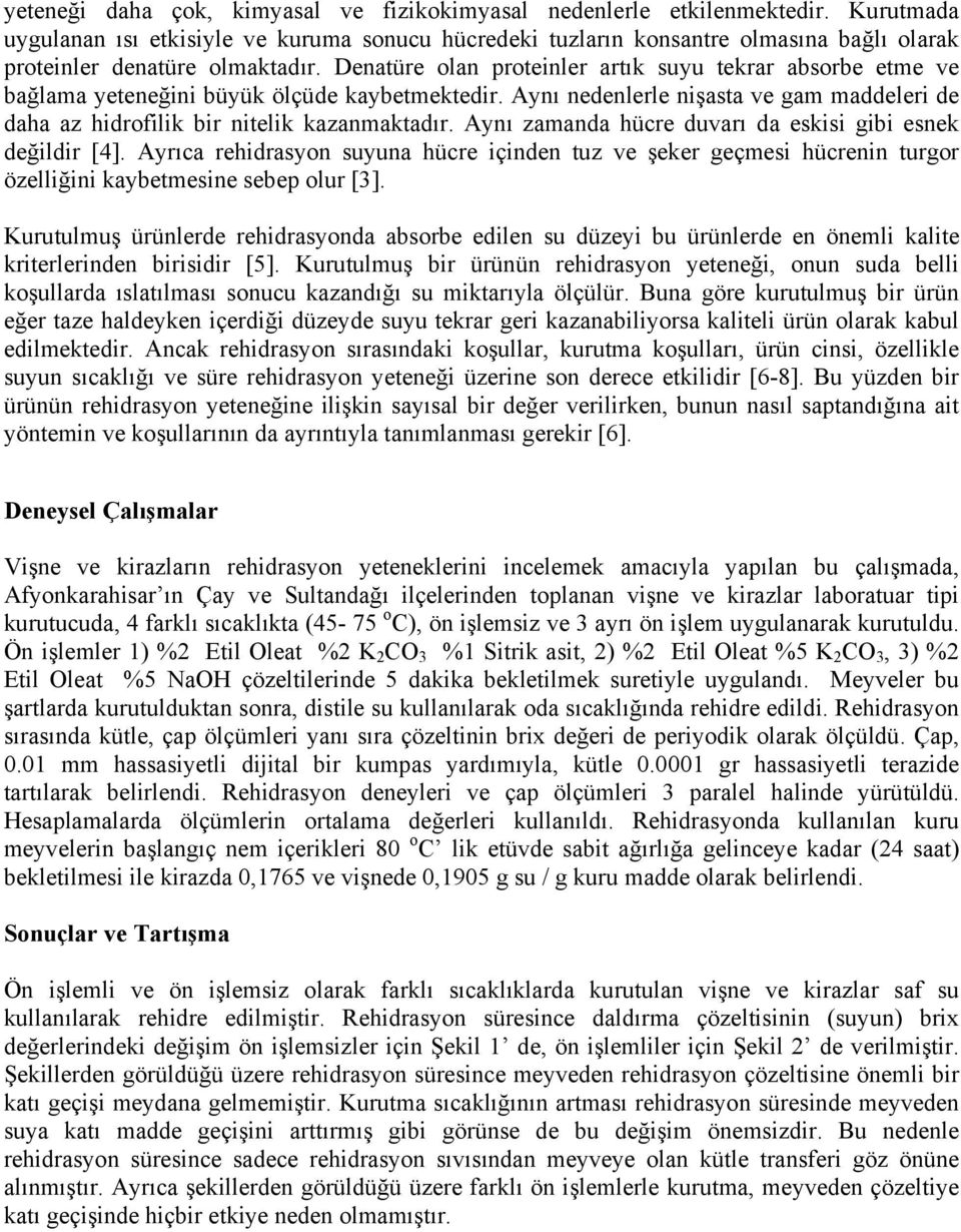 Denatüre olan proteinler artık suyu tekrar absorbe etme ve bağlama yeteneğini büyük ölçüde kaybetmektedir. Aynı nedenlerle nişasta ve gam maddeleri de daha az hidrofilik bir nitelik kazanmaktadır.