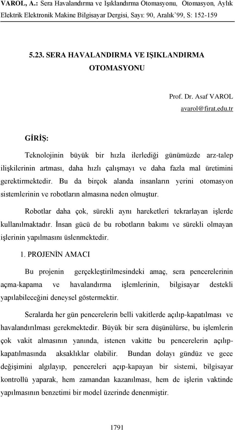 Bu da birçok alanda insanların yerini otomasyon sistemlerinin ve robotların almasına neden olmuştur. Robotlar daha çok, sürekli aynı hareketleri tekrarlayan işlerde kullanılmaktadır.