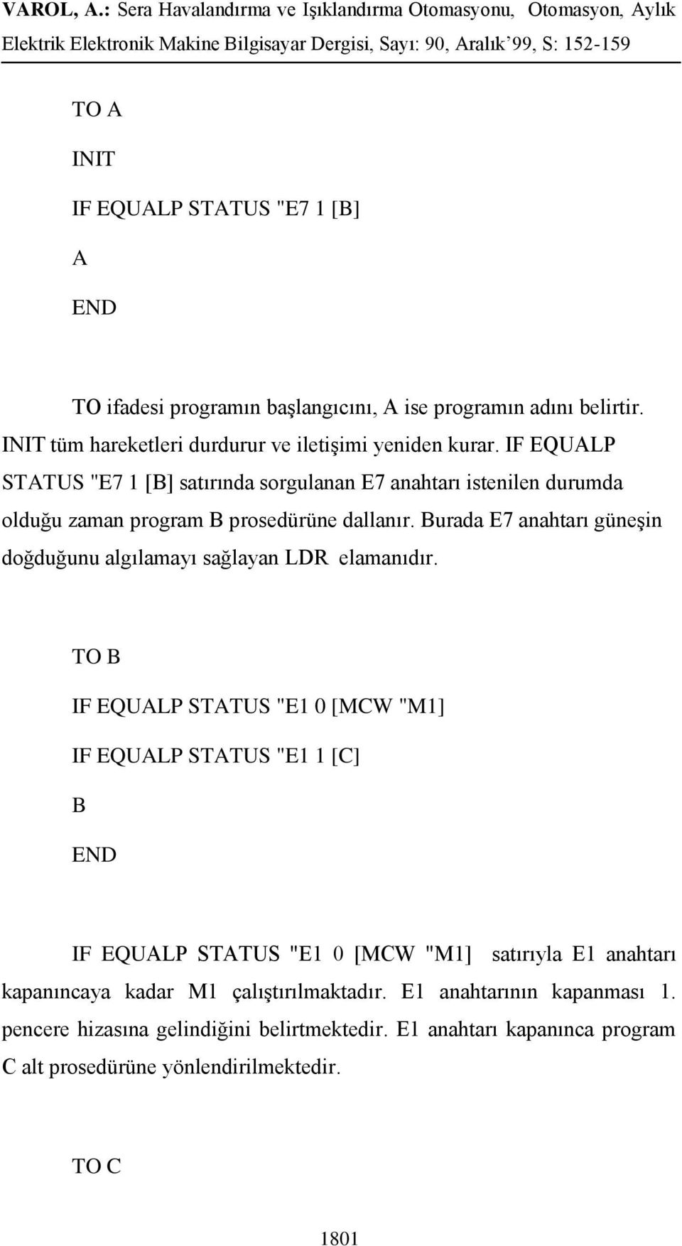 Burada E7 anahtarı güneşin doğduğunu algılamayı sağlayan LDR elamanıdır.