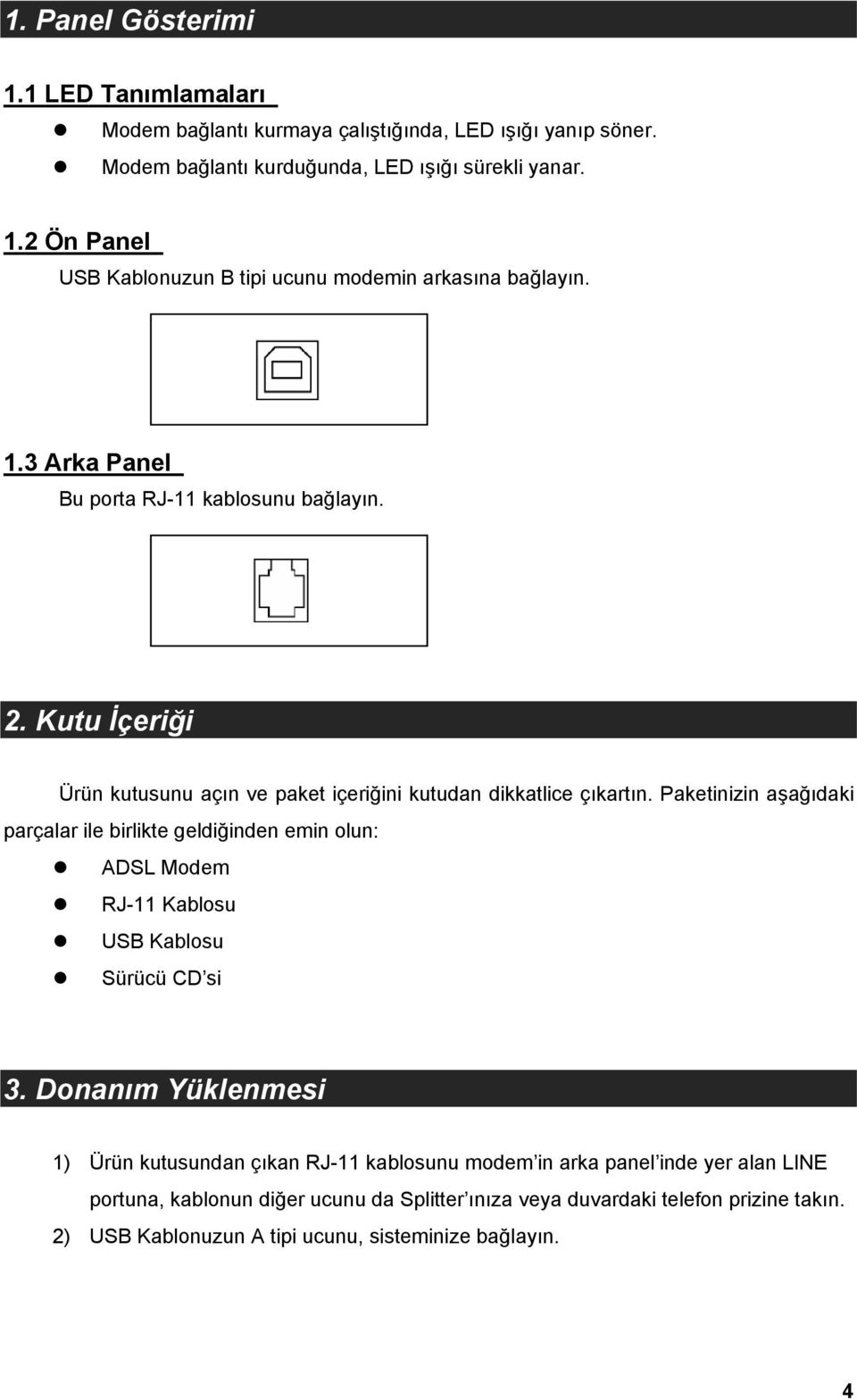 Paketinizin aşağıdaki parçalar ile birlikte geldiğinden emin olun: ADSL Modem RJ-11 Kablosu USB Kablosu Sürücü CD si 3.