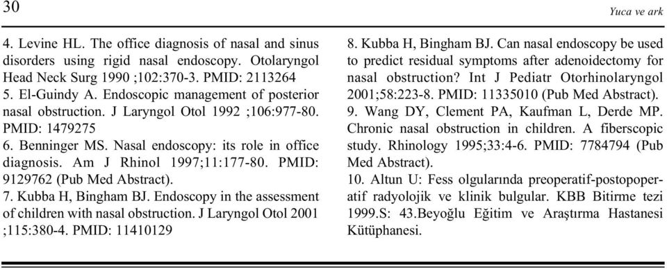 PMID: 9129762 (Pub Med Abstract). 7. Kubba H, Bingham BJ. Endoscopy in the assessment of children with nasal obstruction. J Laryngol Otol 2001 ;115:380-4. PMID: 11410129 8. Kubba H, Bingham BJ. Can nasal endoscopy be used to predict residual symptoms after adenoidectomy for nasal obstruction?