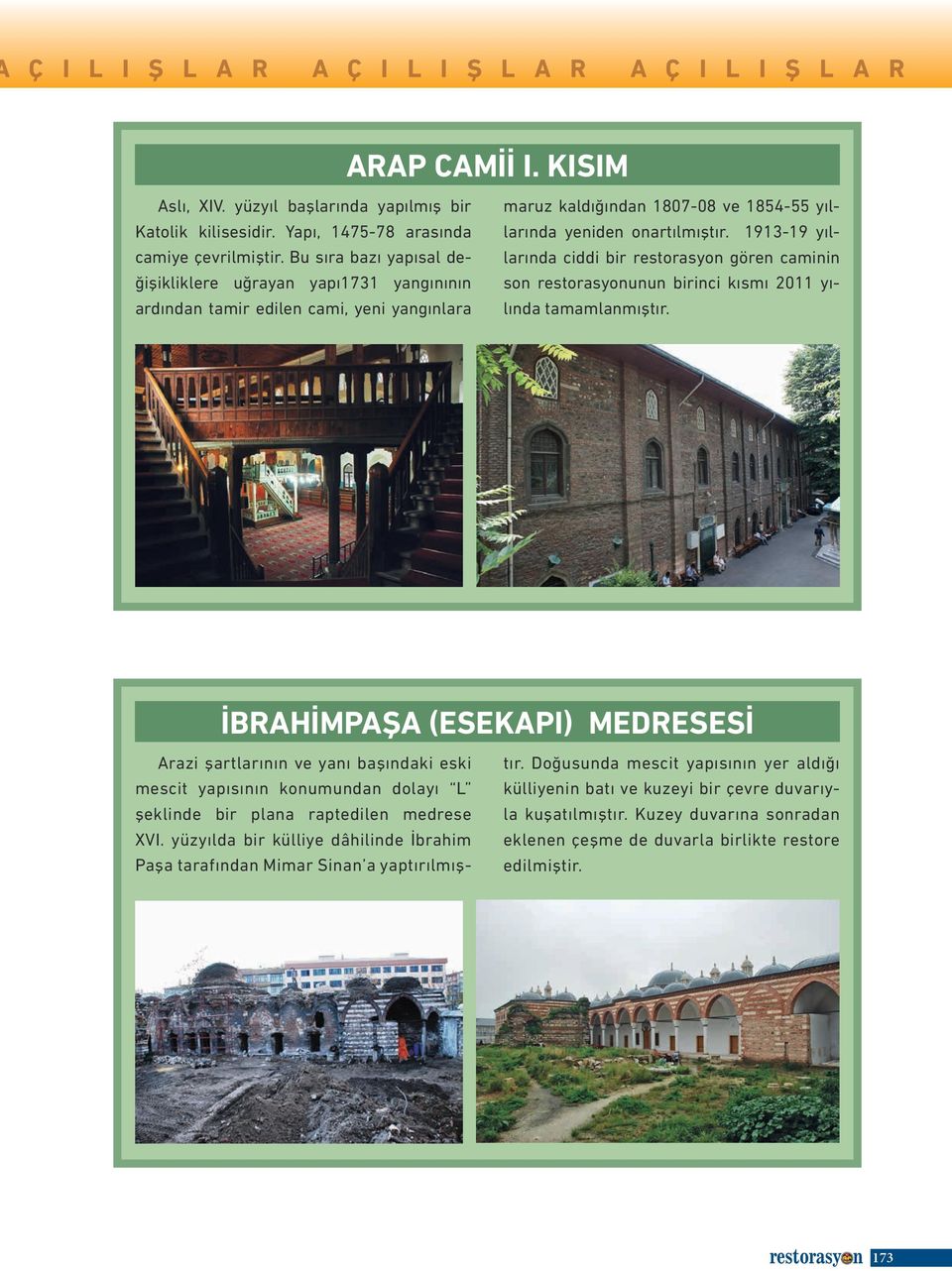 1913-19 yıllarında ciddi bir restorasyon gören caminin son restorasyonunun birinci kısmı 2011 yılında tamamlanmıştır.