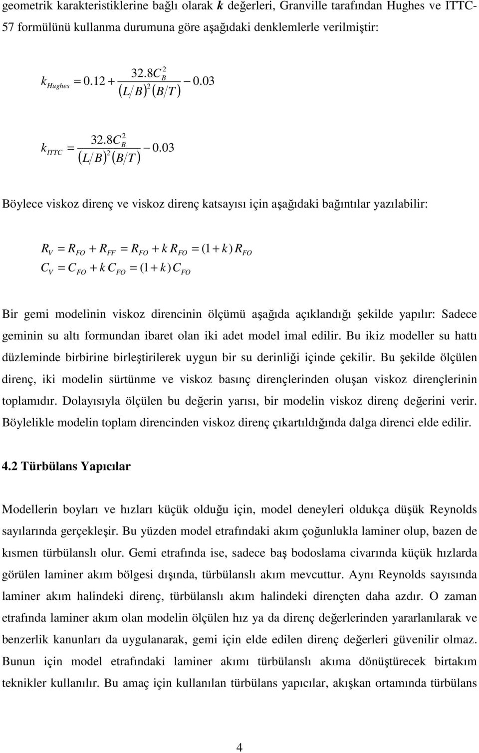 03 Böylece viskoz direnç ve viskoz direnç katsayısı için aşağıdaki bağıntılar yazılabilir: C V V C FO FO + FF + k C FO FO + k FO (1 + k) C FO (1 + k) FO Bir gemi modelinin viskoz direncinin ölçümü