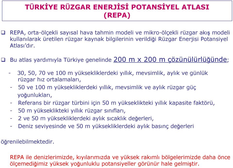 Bu atlas yardımıyla Türkiye genelinde 200 m x 200 m çözünülürl rlüğünde; - 30, 50, 70 ve 100 m yüksekliklerdeki yıllık, mevsimlik, aylık ve günlük rüzgar hız ortalamaları, - 50 ve 100 m