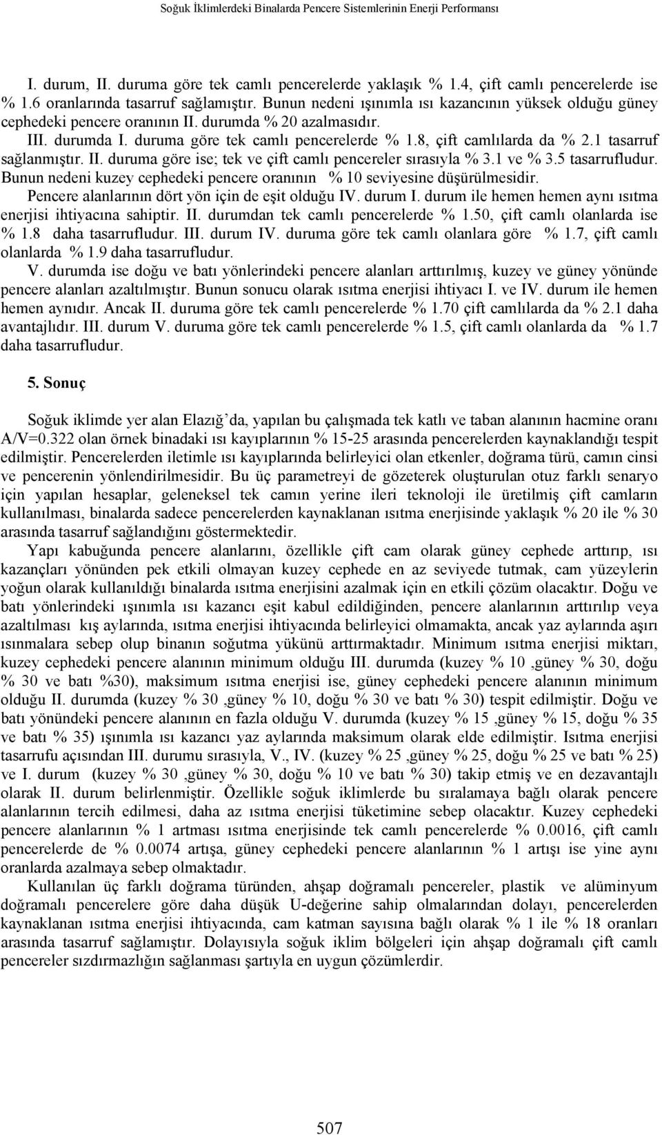 duruma göre tek camlı pencerelerde % 1.8, çift camlılarda da % 2.1 tasarruf sağlanmıştır. II. duruma göre ise; tek ve çift camlı pencereler sırasıyla % 3.1 ve % 3.5 tasarrufludur.