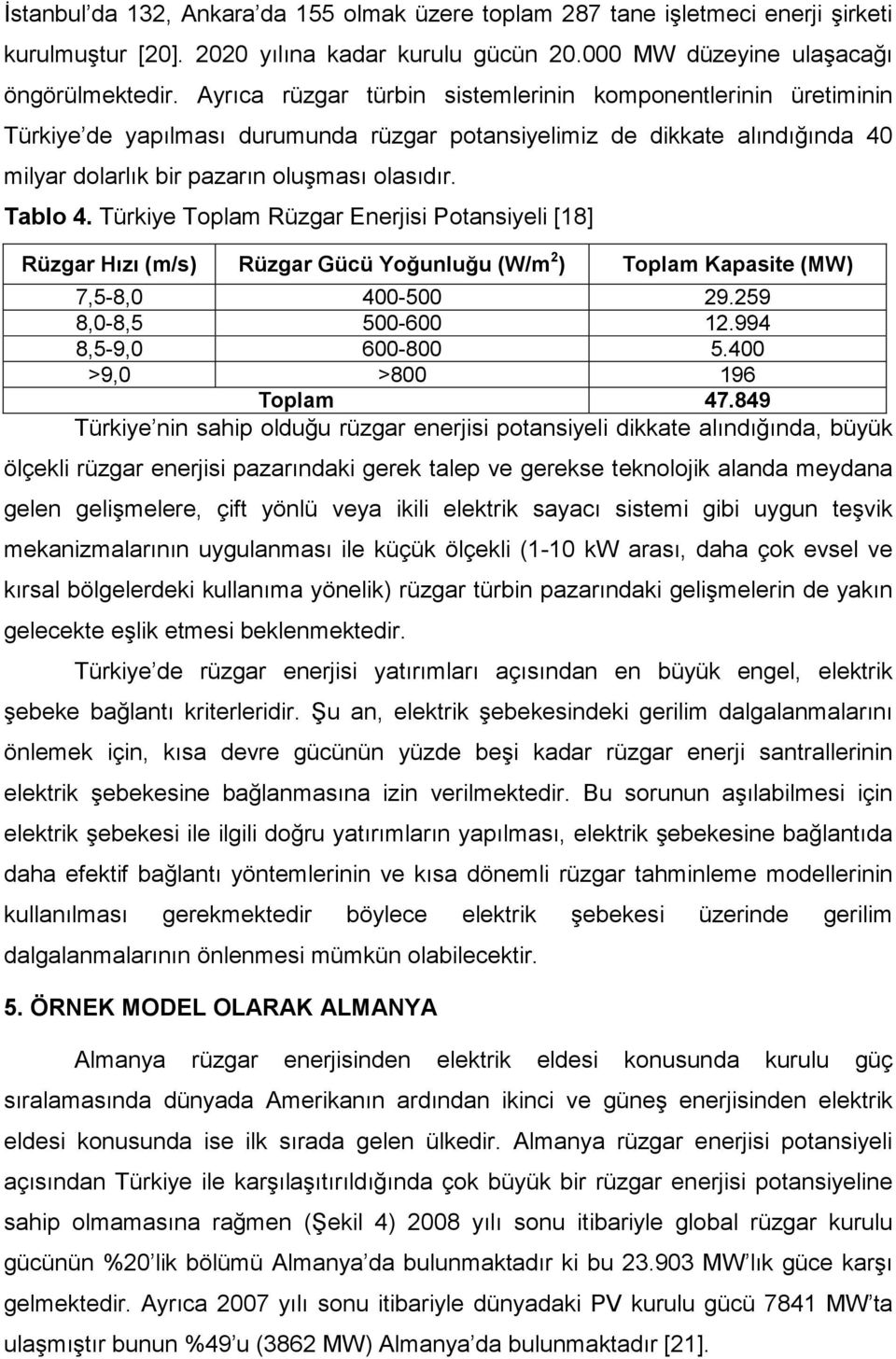Türkiye Toplam Rüzgar Enerjisi Potansiyeli [18] Rüzgar Hızı (m/s) Rüzgar Gücü Yoğunluğu (W/m 2 ) Toplam Kapasite (MW) 7,5-8,0 400-500 29.259 8,0-8,5 500-600 12.994 8,5-9,0 600-800 5.