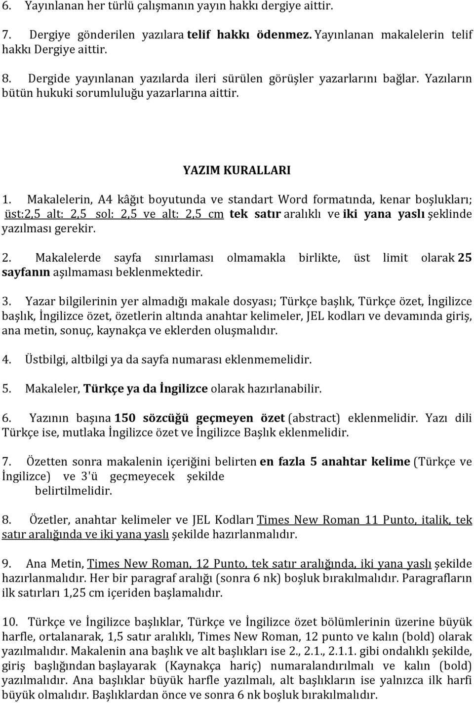 Makalelerin, A4 kâğıt boyutunda ve standart Word formatında, kenar boşlukları; üst:2,5 alt: 2,5 sol: 2,5 ve alt: 2,5 cm tek satır aralıklı ve iki yana yaslı şeklinde yazılması gerekir. 2. Makalelerde sayfa sınırlaması olmamakla birlikte, üst limit olarak 25 sayfanın aşılmaması beklenmektedir.