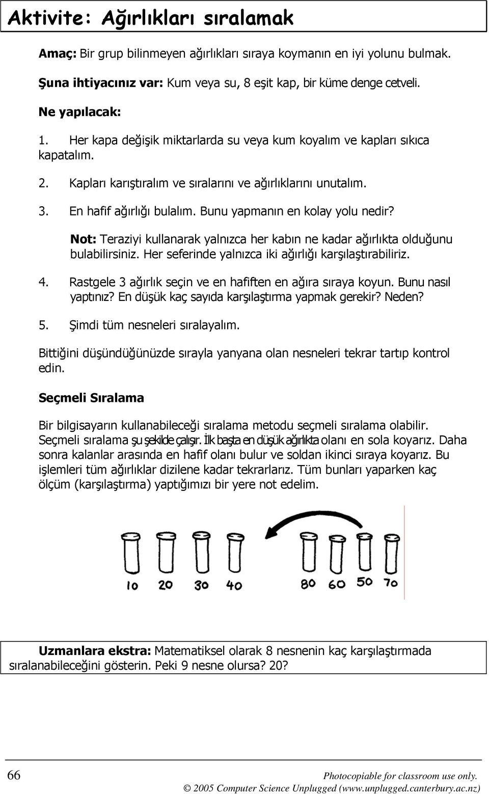 Bunu yapmanın en kolay yolu nedir? Not: Teraziyi kullanarak yalnızca her kabın ne kadar ağırlıkta olduğunu bulabilirsiniz. Her seferinde yalnızca iki ağırlığı karşılaştırabiliriz. 4.