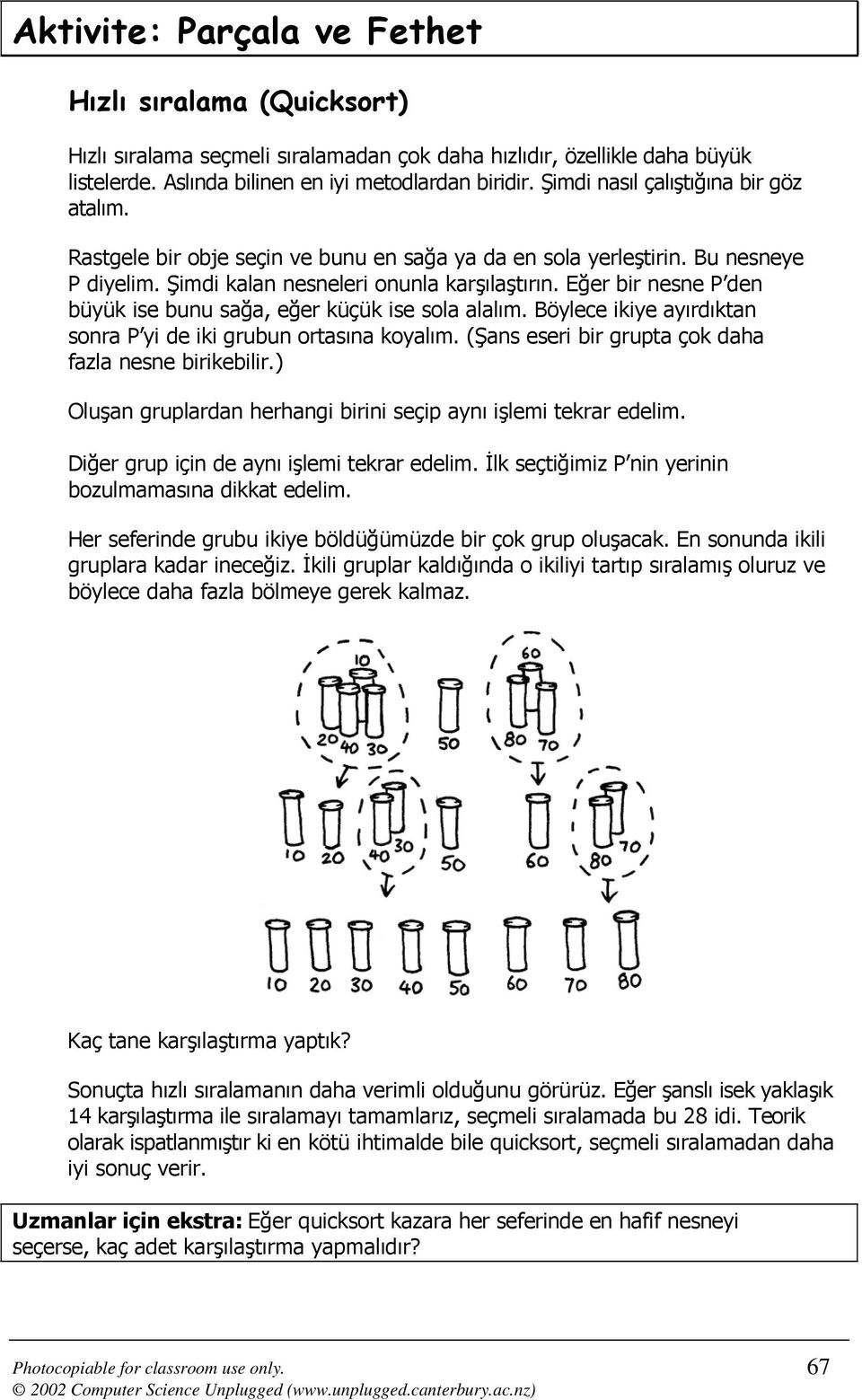 Eğer bir nesne P den büyük ise bunu sağa, eğer küçük ise sola alalım. Böylece ikiye ayırdıktan sonra P yi de iki grubun ortasına koyalım. (Şans eseri bir grupta çok daha fazla nesne birikebilir.