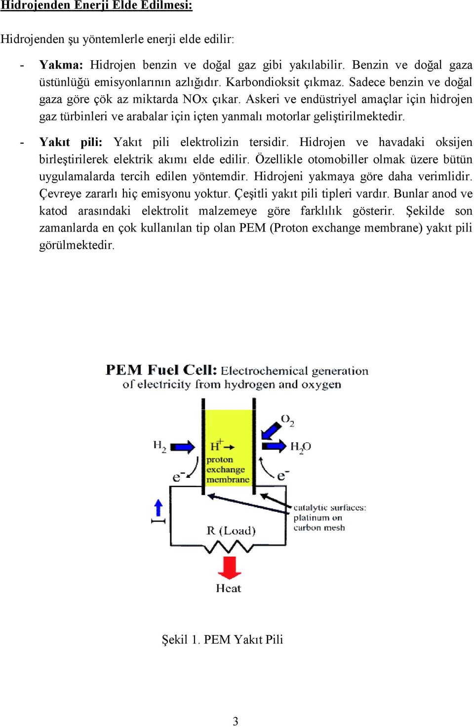 - Yakıt pili: Yakıt pili elektrolizin tersidir. Hidrojen ve havadaki oksijen birleştirilerek elektrik akımı elde edilir. Özellikle otomobiller olmak üzere bütün uygulamalarda tercih edilen yöntemdir.