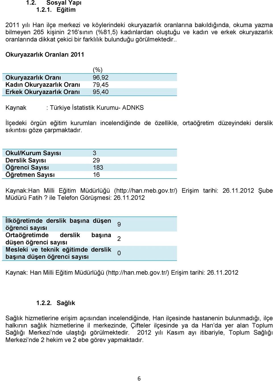 . Okuryazarlık Oranları 2011 (%) Okuryazarlık Oranı 96,92 Kadın Okuryazarlık Oranı 79,45 Erkek Okuryazarlık Oranı 95,40 Kaynak : Türkiye İstatistik Kurumu- ADNKS İlçedeki örgün eğitim kurumları