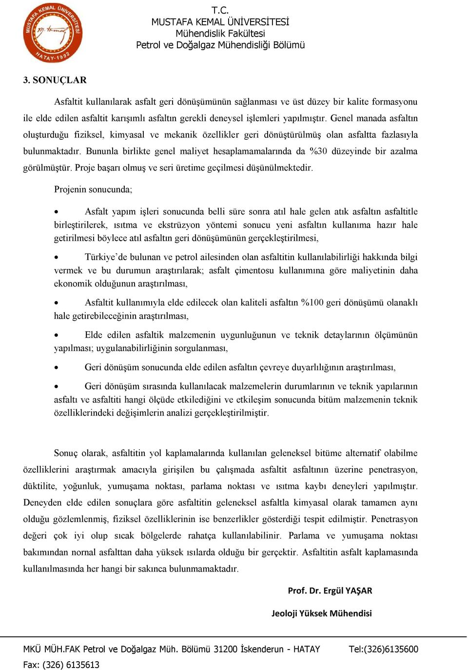 Bununla birlikte genel maliyet hesaplamamalarında da %30 düzeyinde bir azalma görülmüştür. Proje başarı olmuş ve seri üretime geçilmesi düşünülmektedir.