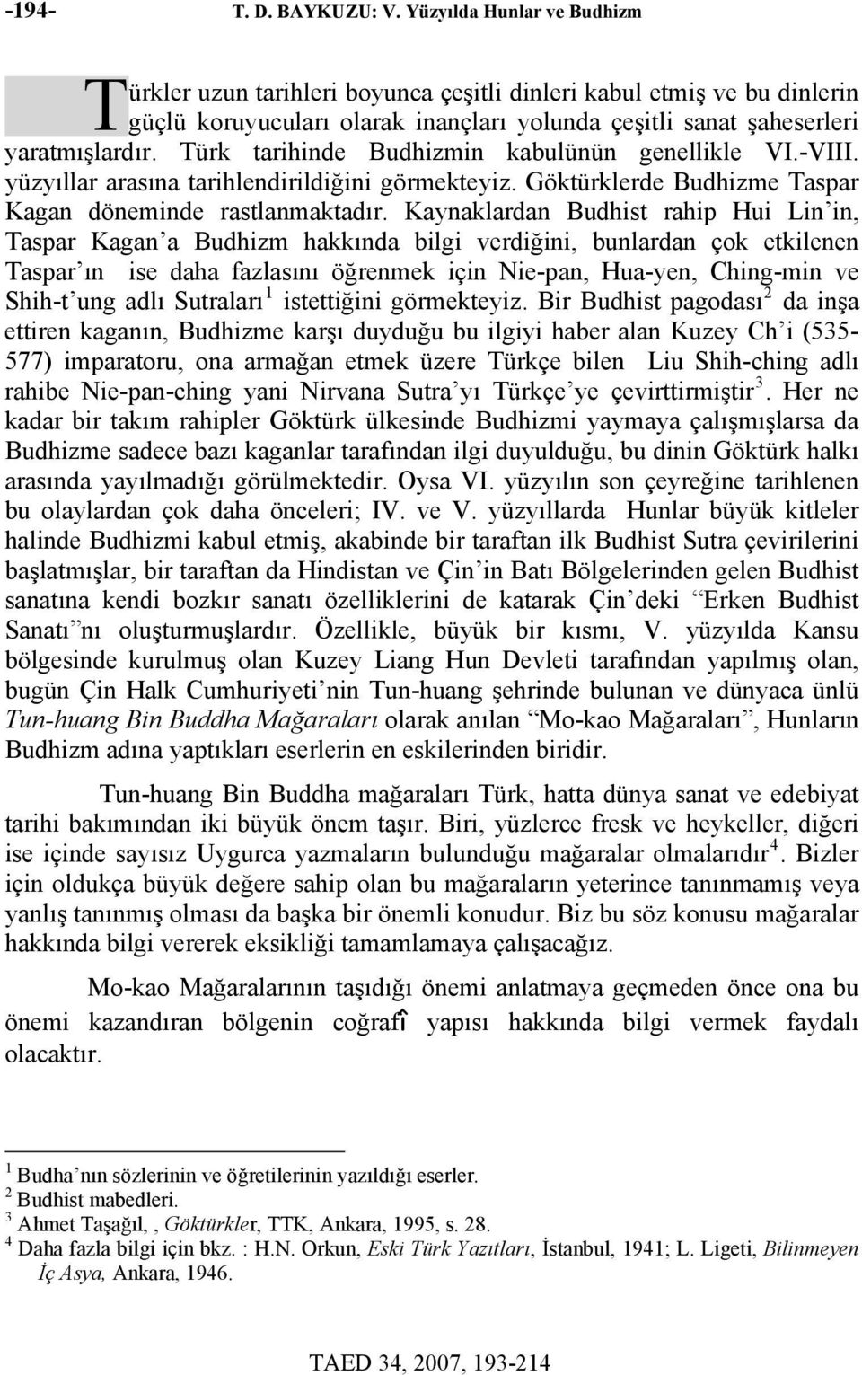 Türk tarihinde Budhizmin kabulünün genellikle VI.-VIII. yüzyıllar arasına tarihlendirildiğini görmekteyiz. Göktürklerde Budhizme Taspar Kagan döneminde rastlanmaktadır.