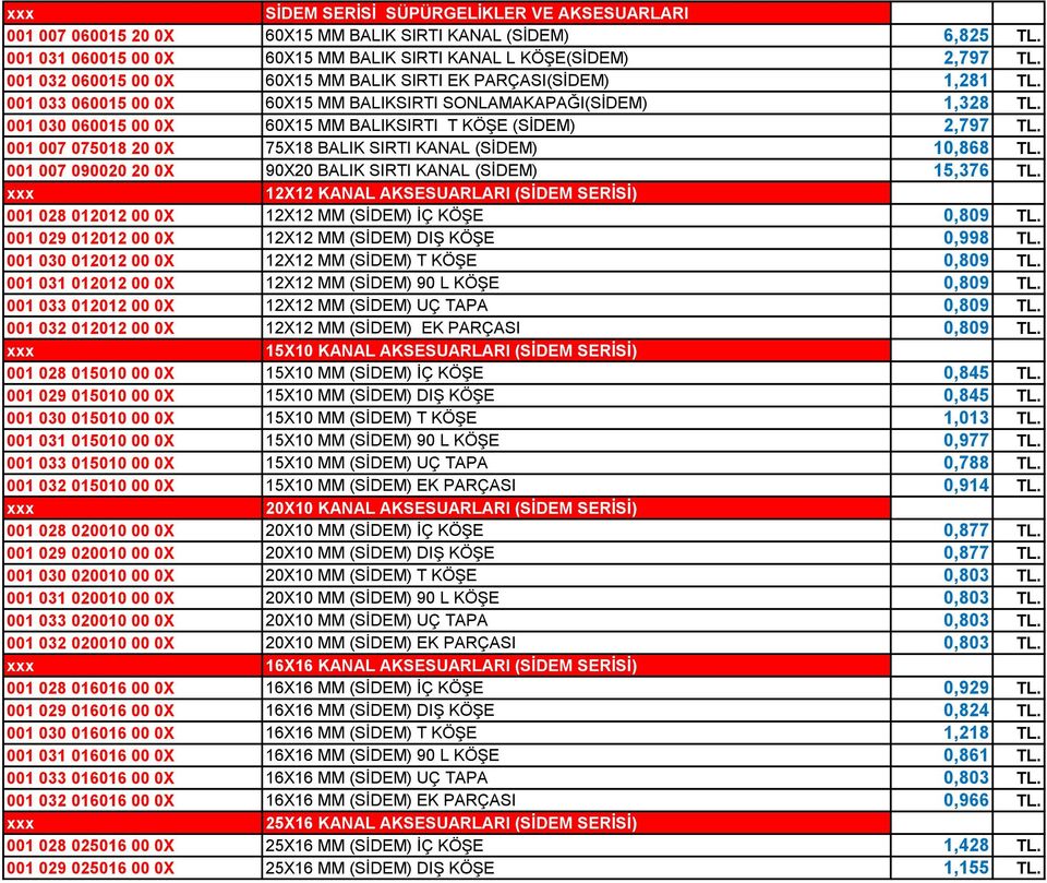 001 030 060015 00 0X 60X15 MM BALIKSIRTI T KÖŞE (SİDEM) 2,797 TL. 001 007 075018 20 0X 75X18 BALIK SIRTI KANAL (SİDEM) 10,868 TL. 001 007 090020 20 0X 90X20 BALIK SIRTI KANAL (SİDEM) 15,376 TL.