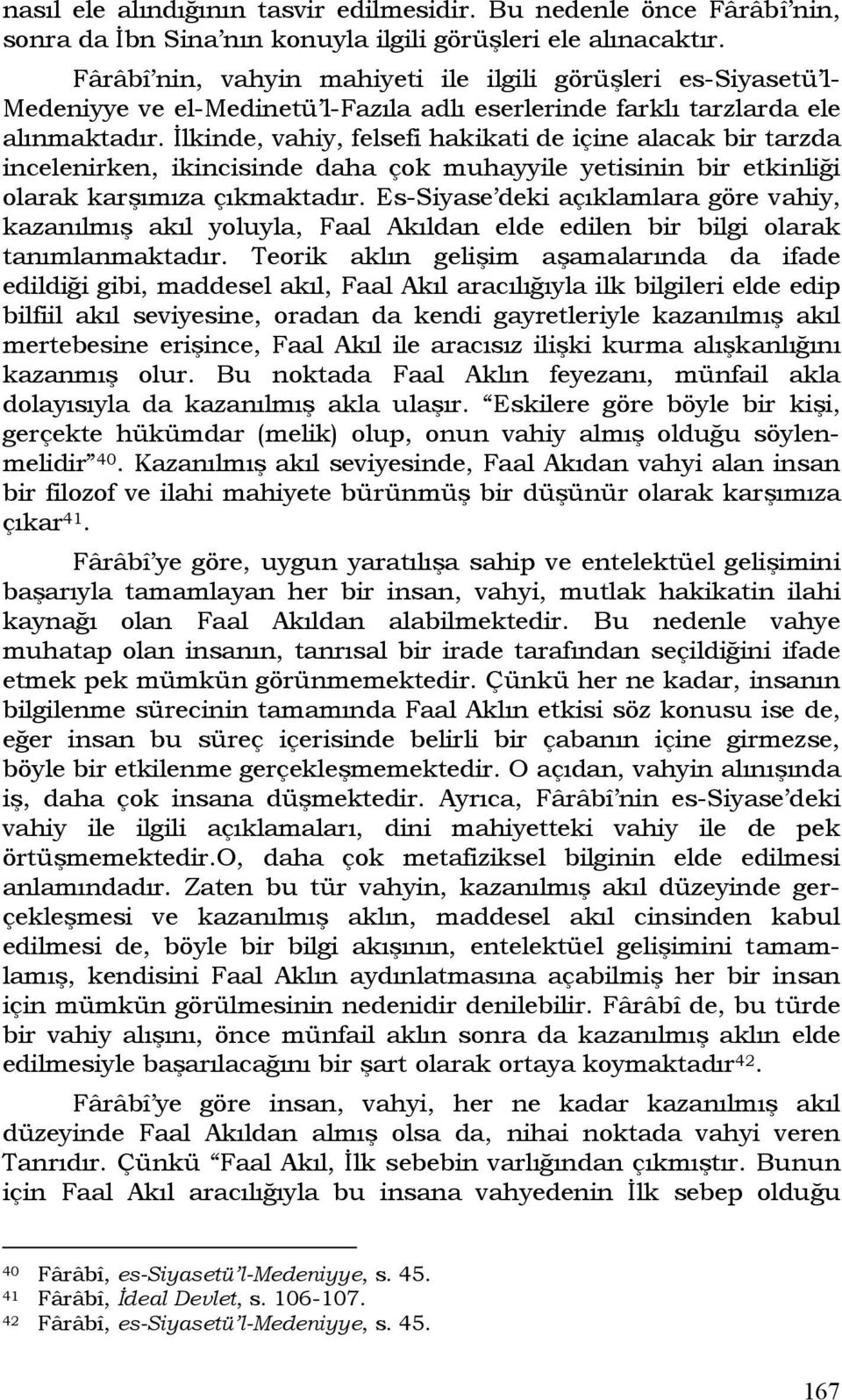 İlkinde, vahiy, felsefi hakikati de içine alacak bir tarzda incelenirken, ikincisinde daha çok muhayyile yetisinin bir etkinliği olarak karşımıza çıkmaktadır.